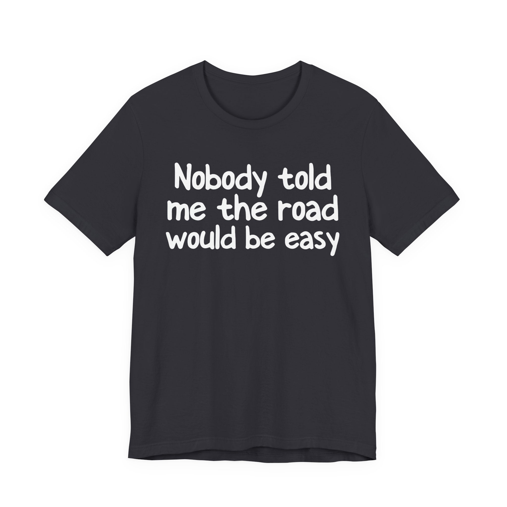 Nobody Told Me The Road Would Be Easy — Christian T-Shirt