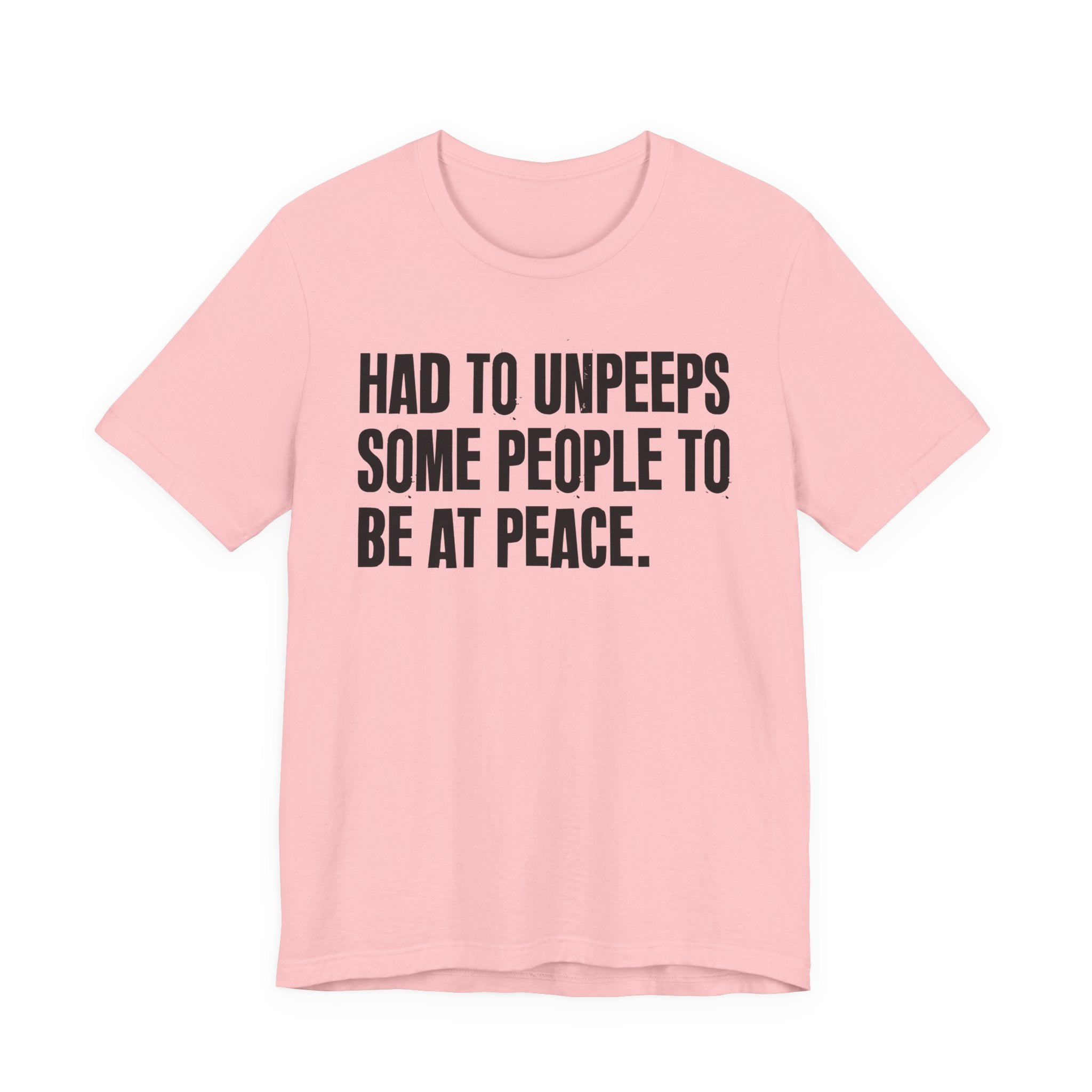 Had To UnPeeps Some People To be At Peace - Tee Shirt