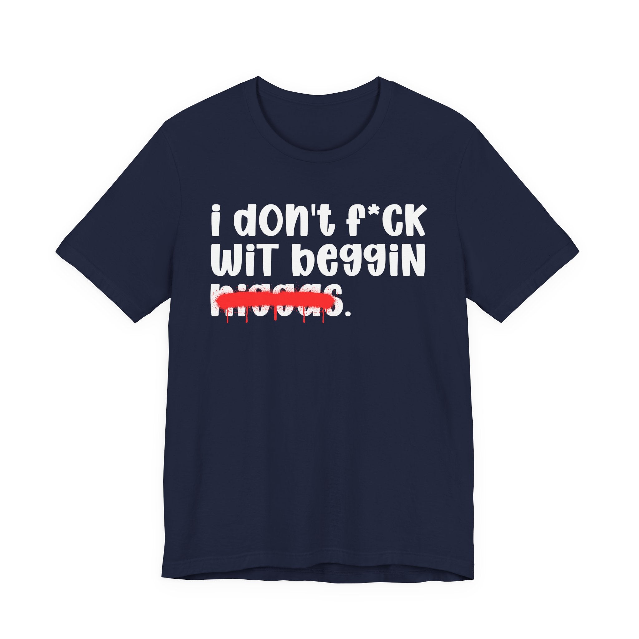 I Don't Fuck Wit Beggin Niggas - Brutally Direct Statement Tee