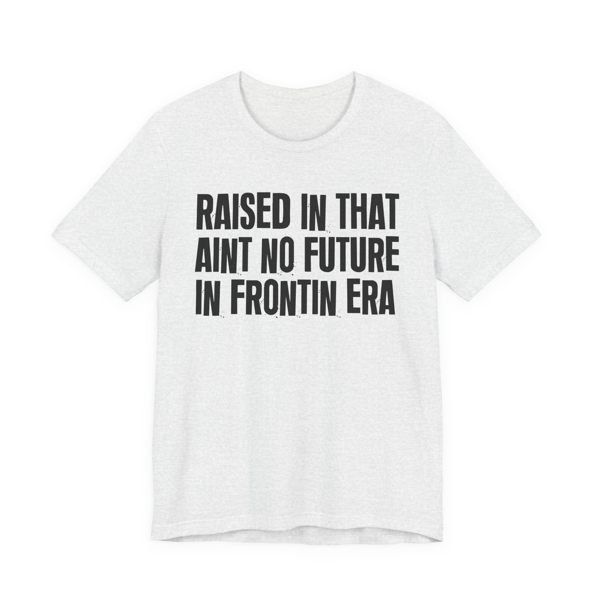 Raised In That Ain't No Future In Frontin Era Tee — Humorous Growing Up Graphic T-Shirt