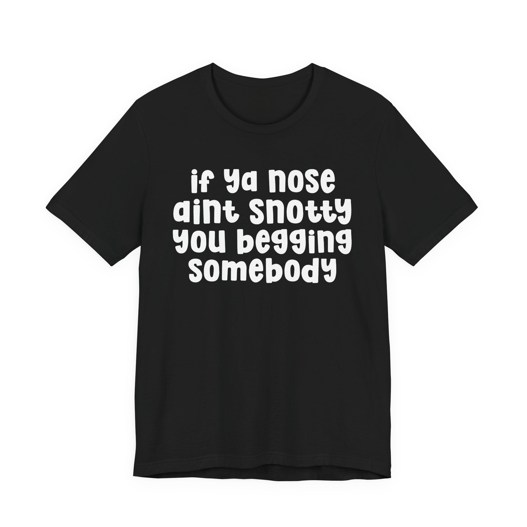 If Ya Nose Aint Snotty You Begging Somebody - Humorous Tee Shirt