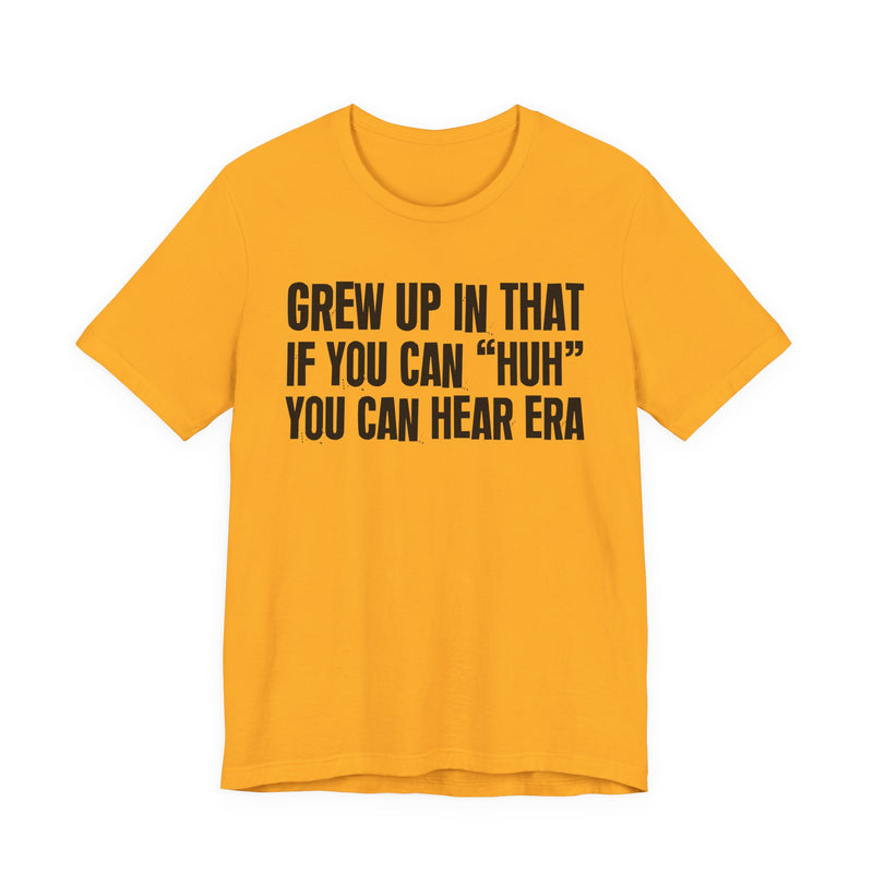 Grew Up In That If You Can Huh You Can Hear Era