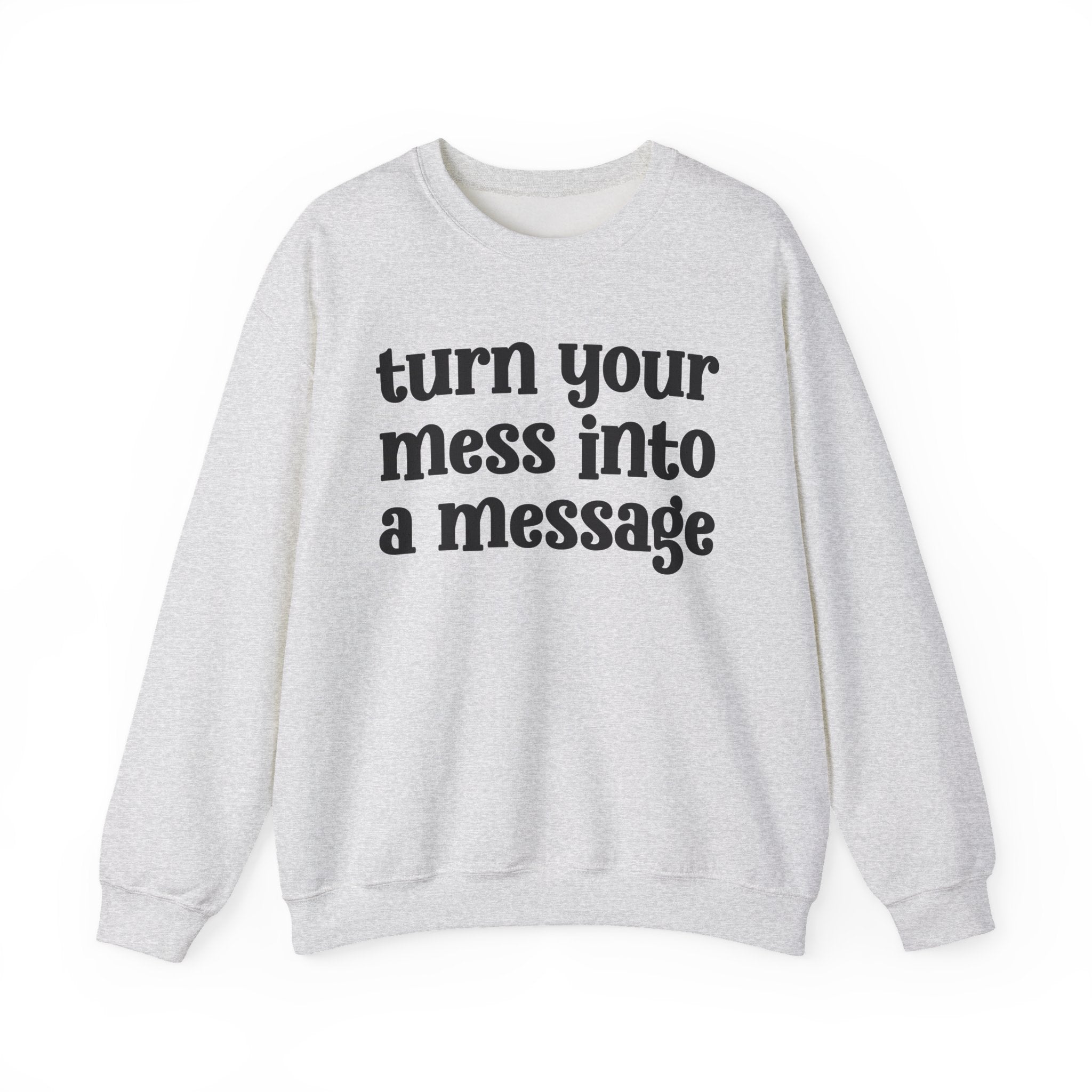 Turn Your Mess Into A Message - Inspirational Sweatshirt