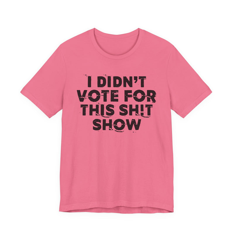 I Didn't Vote For This Shit Show — T-Shirt alternate view 15: I DIDN'T VOTE FOR THIS SHIT SHOW in bold statement lettering. Street Talk Designs politics and power statement apparel.