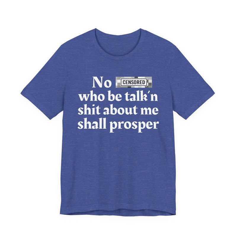 No Bitch Who Be Talk'n Shit About Me Shall Prosper — T-Shirt