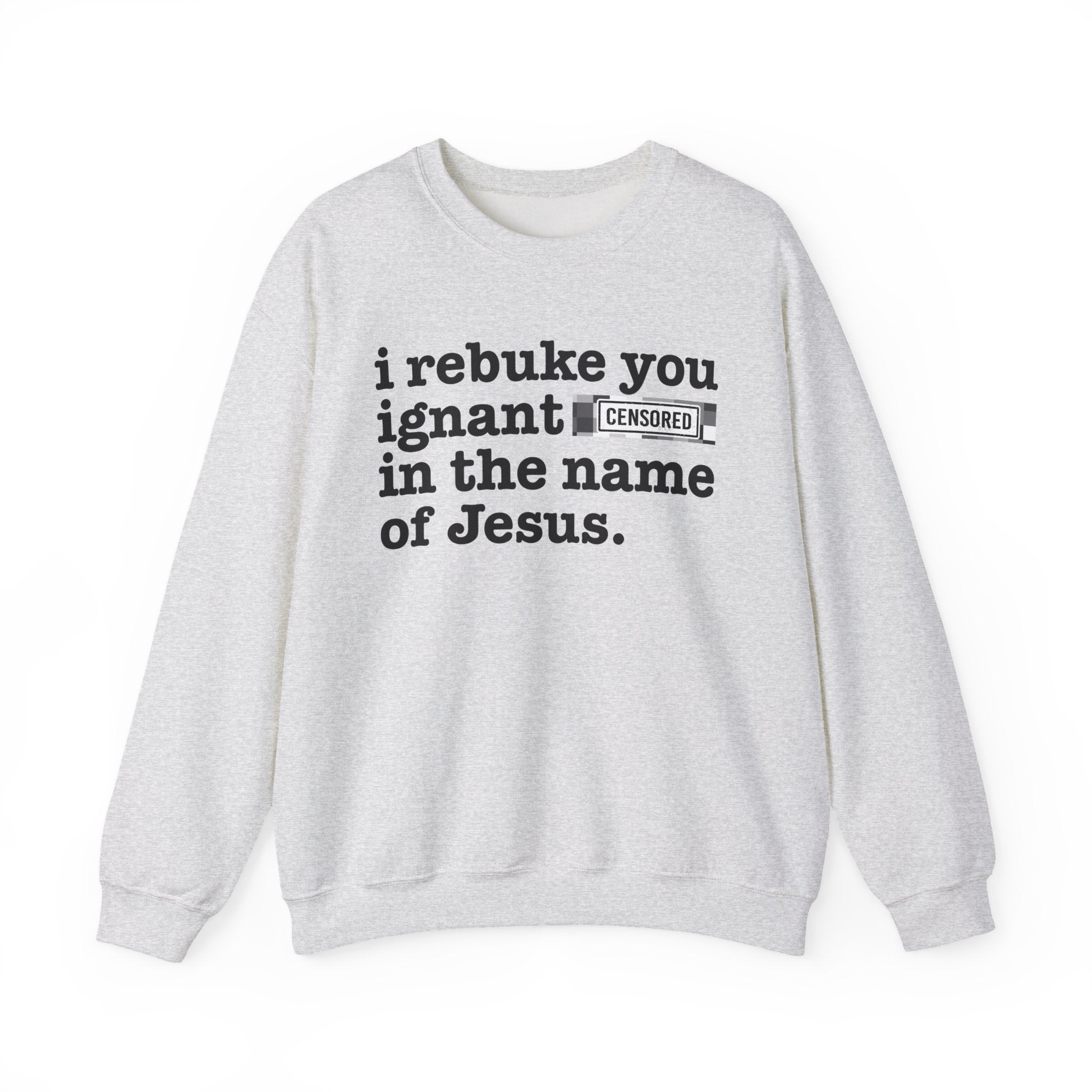 I rebuke you Ignant CENSORED [Bitches] in the name of Jesus - Provocative Christian Sweatshirt