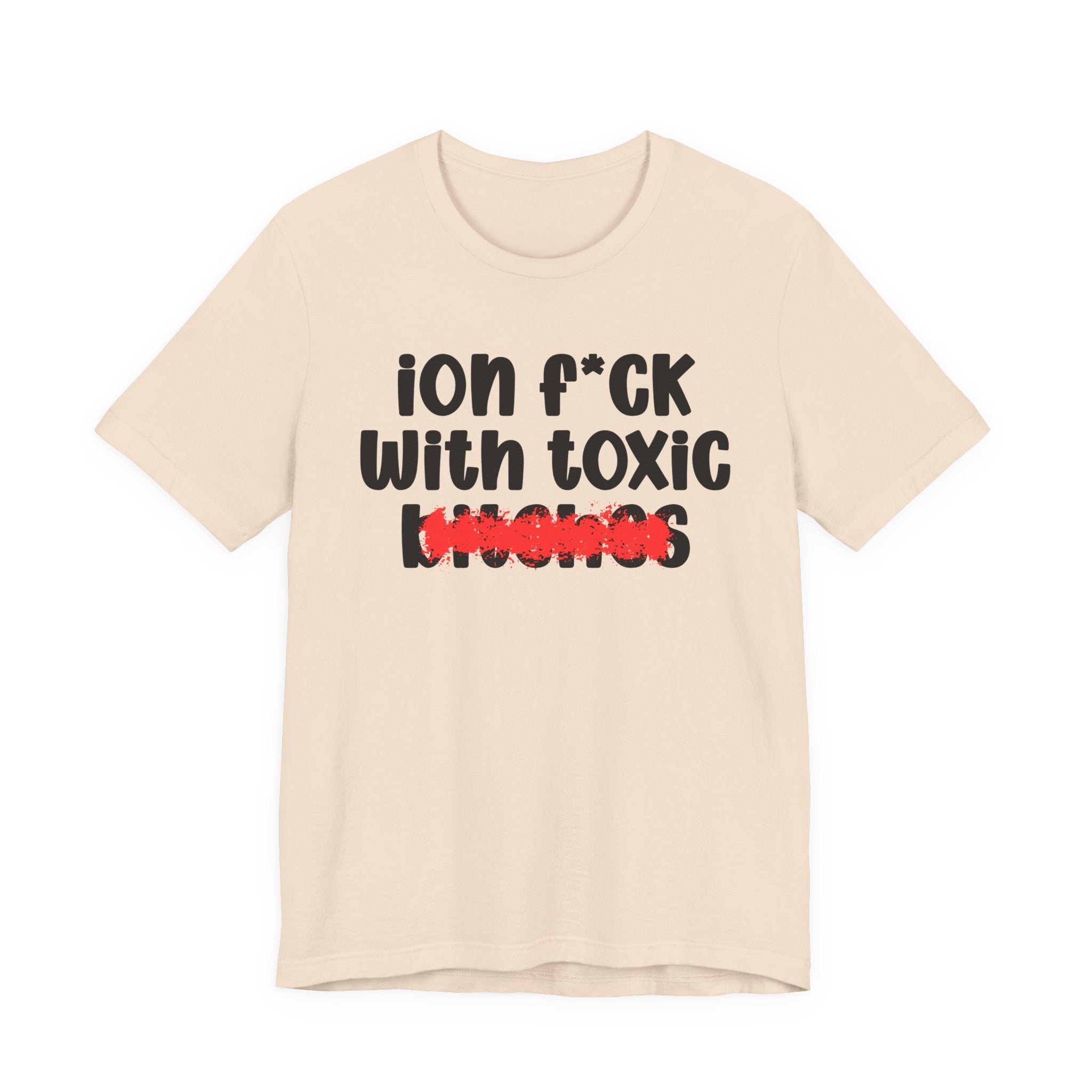 ION (I Don't) FUCK WITH TOXIC BITCHES — Bold Sarcastic Graphic T-Shirt