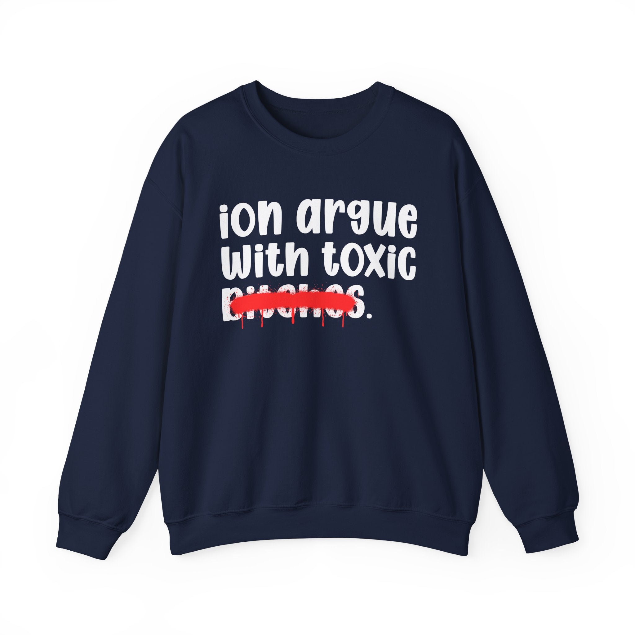 ION (I Don't) Argue With Toxic Bitches — Funny Statement Sweatshirt