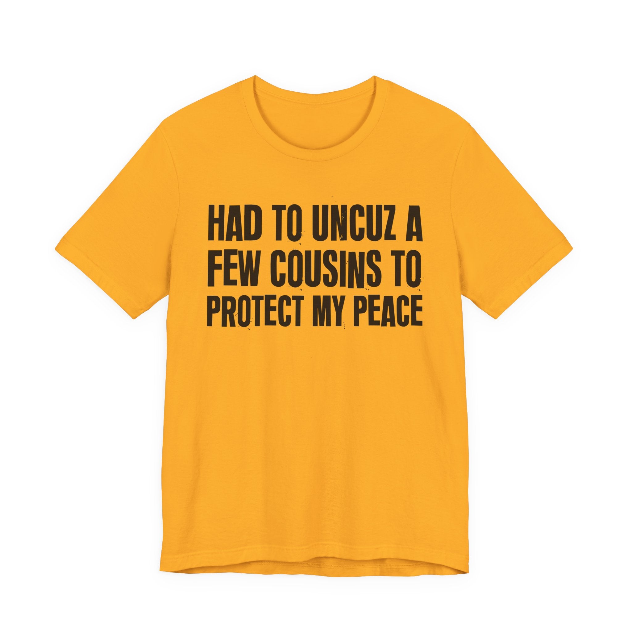 Had To Uncuz A Few Cousins To Protect My Peace- Tee Shirt