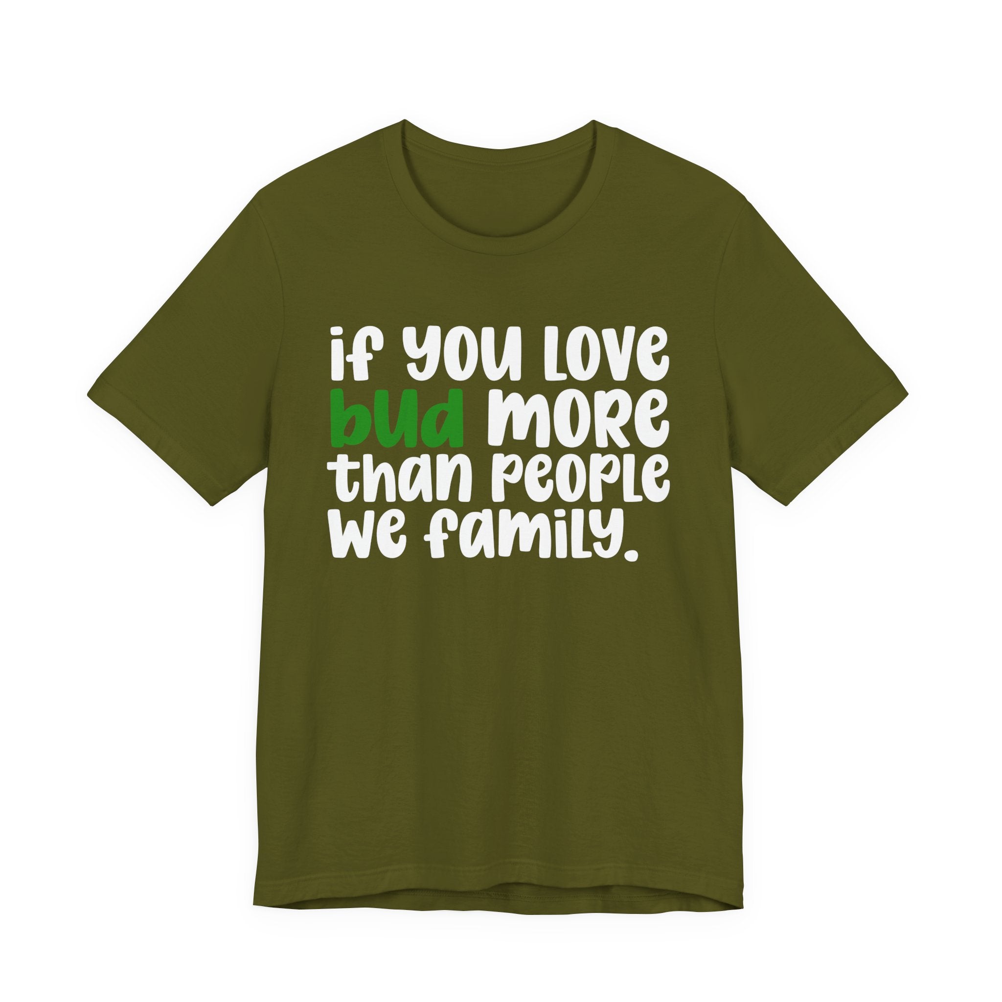 If You Love Bud More Than People We Family - T-Shirt