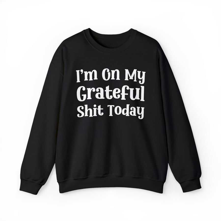 I'm On My Grateful Shit Today — Sweatshirt front view: I'm On My Grateful Shit Today in white lettering on black. Street Talk Designs mood statement apparel.