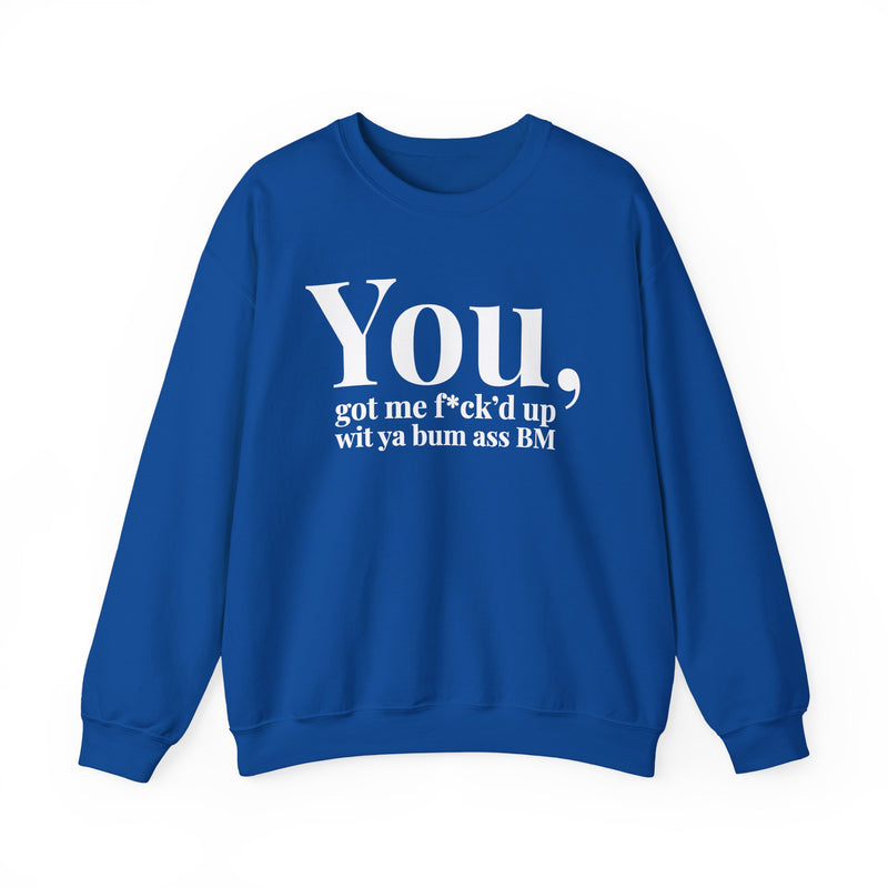You Got Me Fuck'd Up Wit Ya Bum Ass BM — Sweatshirt