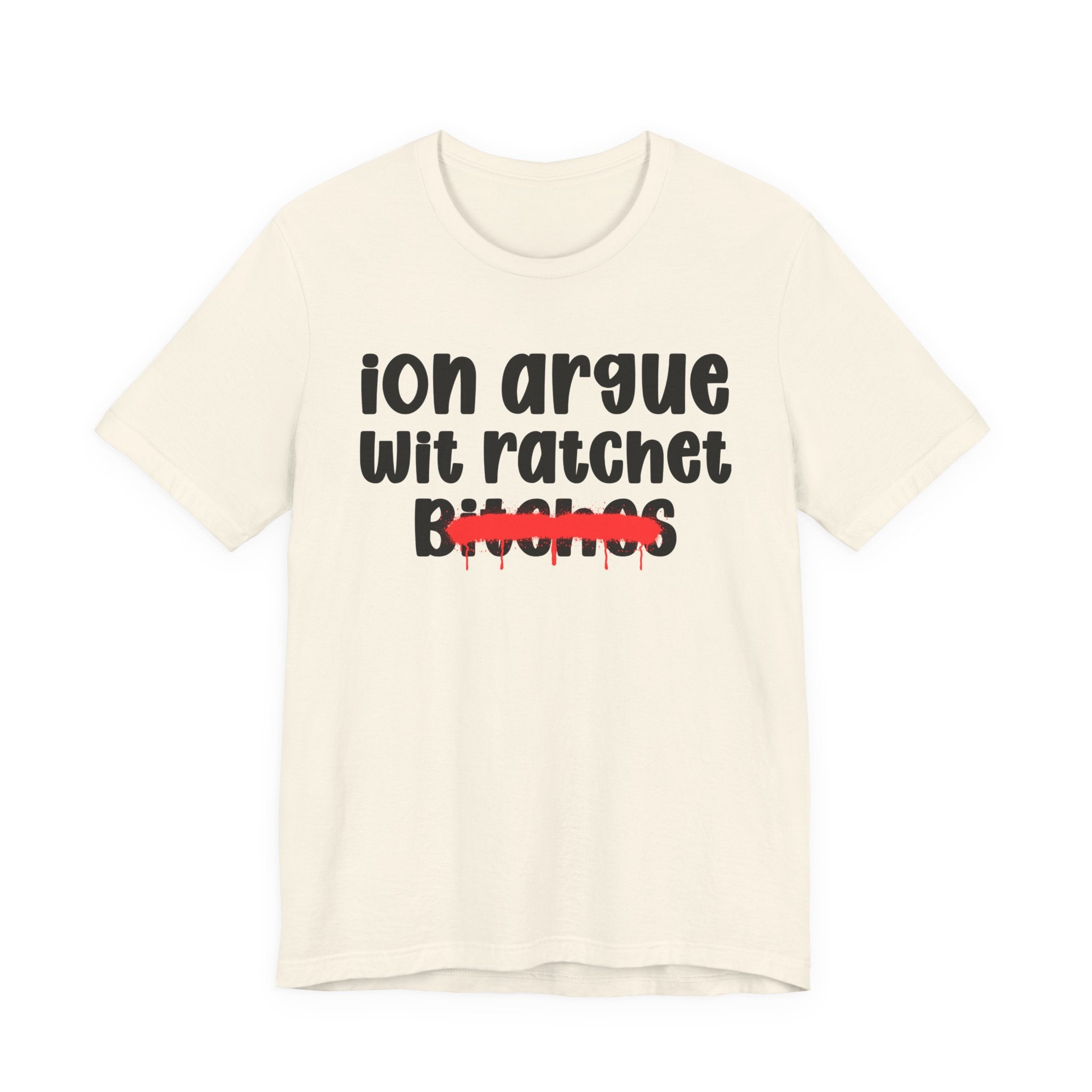 ION (I Don't) Argue Wit Ratchet Bitches — Funny Statement T-Shirt