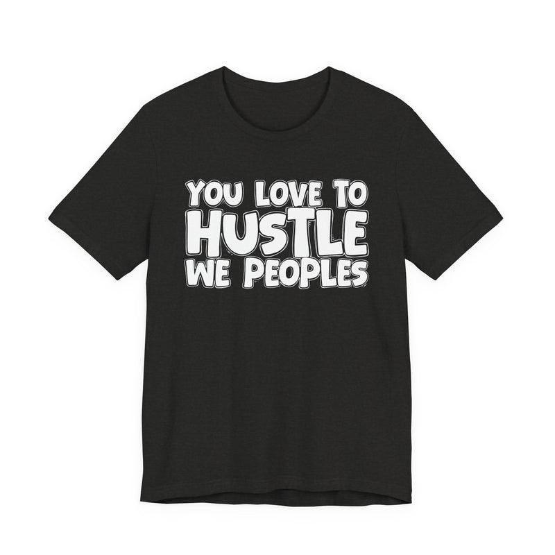 You Love To Hustle We Peoples — Motivational Hustle Statement T-Shirt