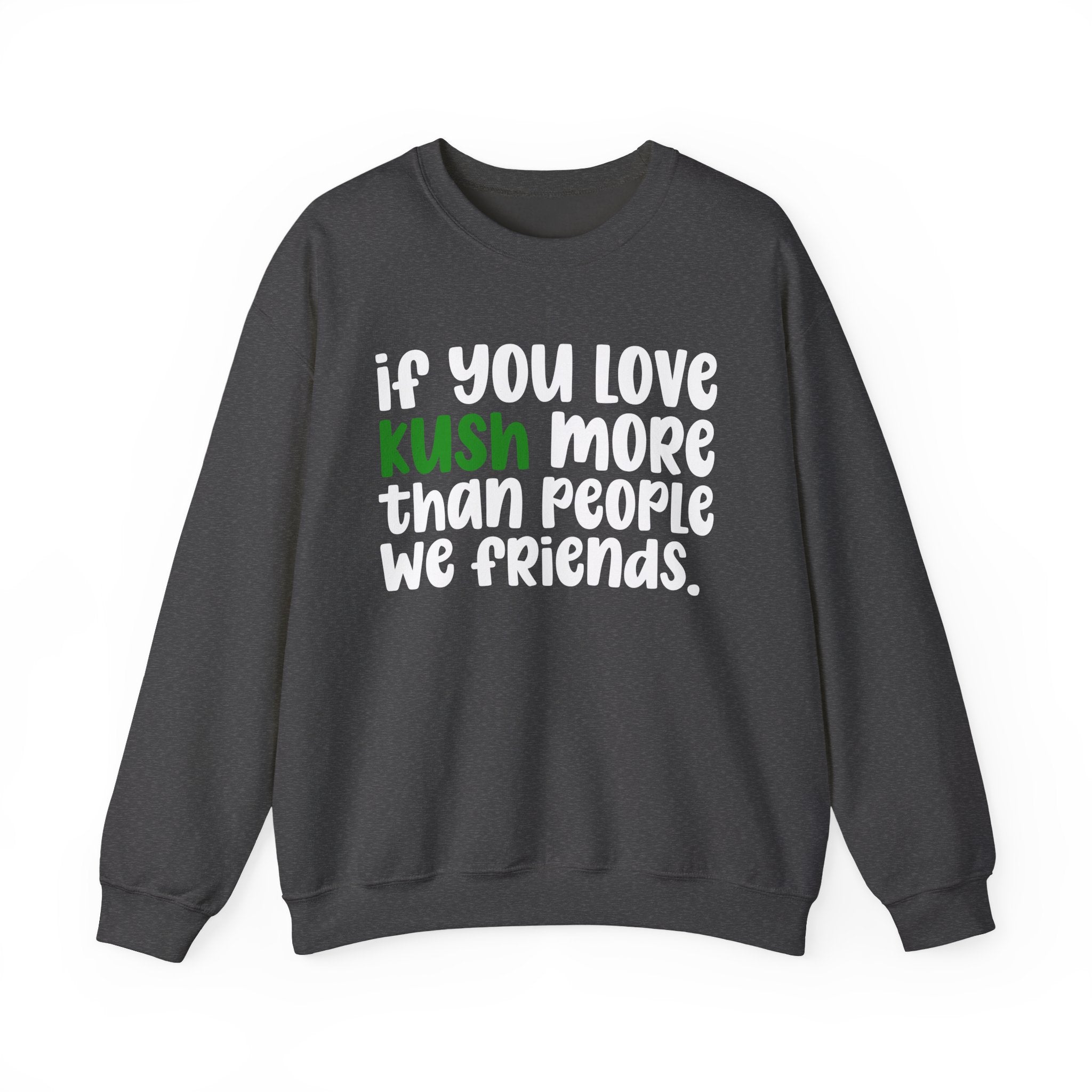 If You Love Kush More Than People We Friends - Sweatshirt