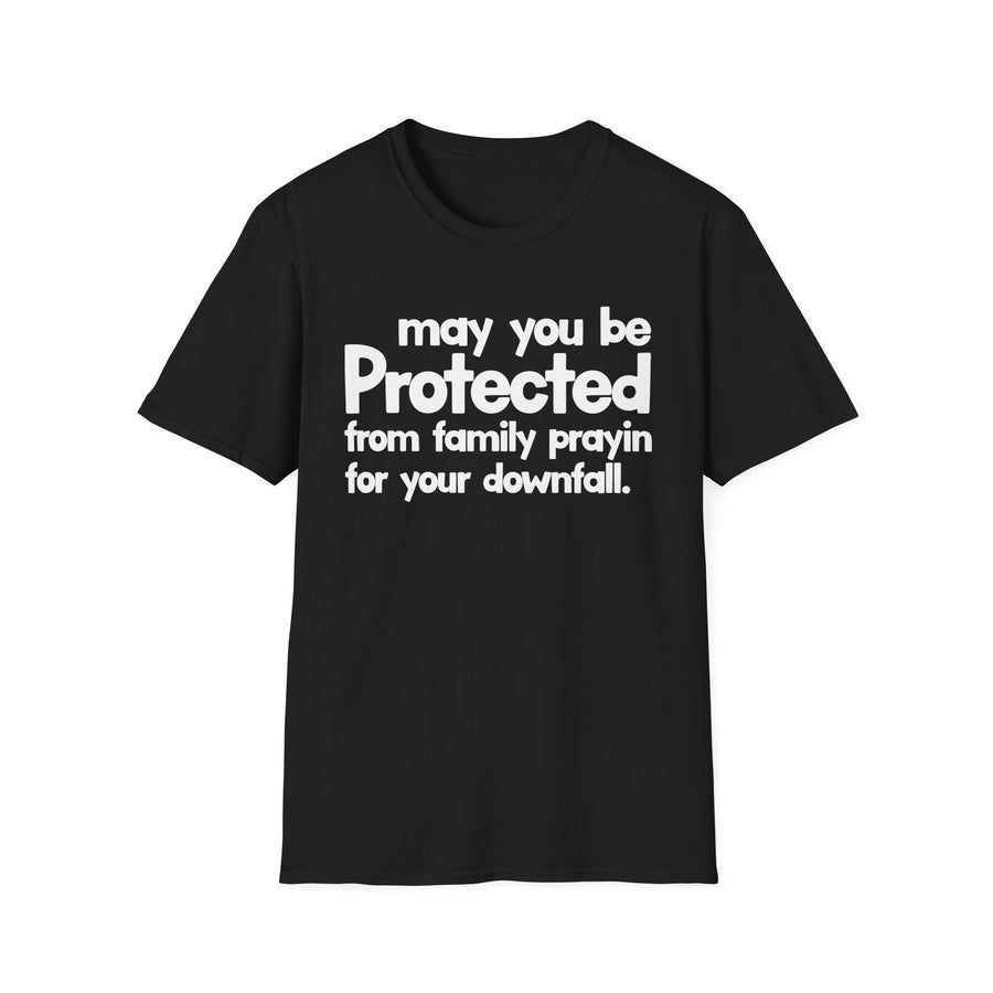 May You Be Protected From Family Prayin' For Your Downfall — T-Shirt front view: MAY YOU BE PROTECTED FROM FAMILY PRAYIN' FOR YOUR DOWNFALL in bold statement lettering. Street Talk Designs protection statement apparel.