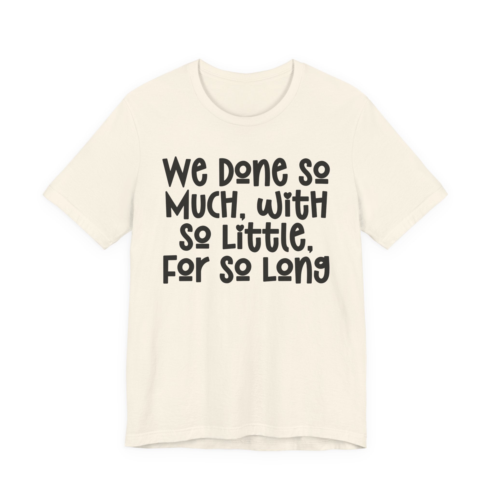 We Done So Much With So Little For So Long T-Shirt
