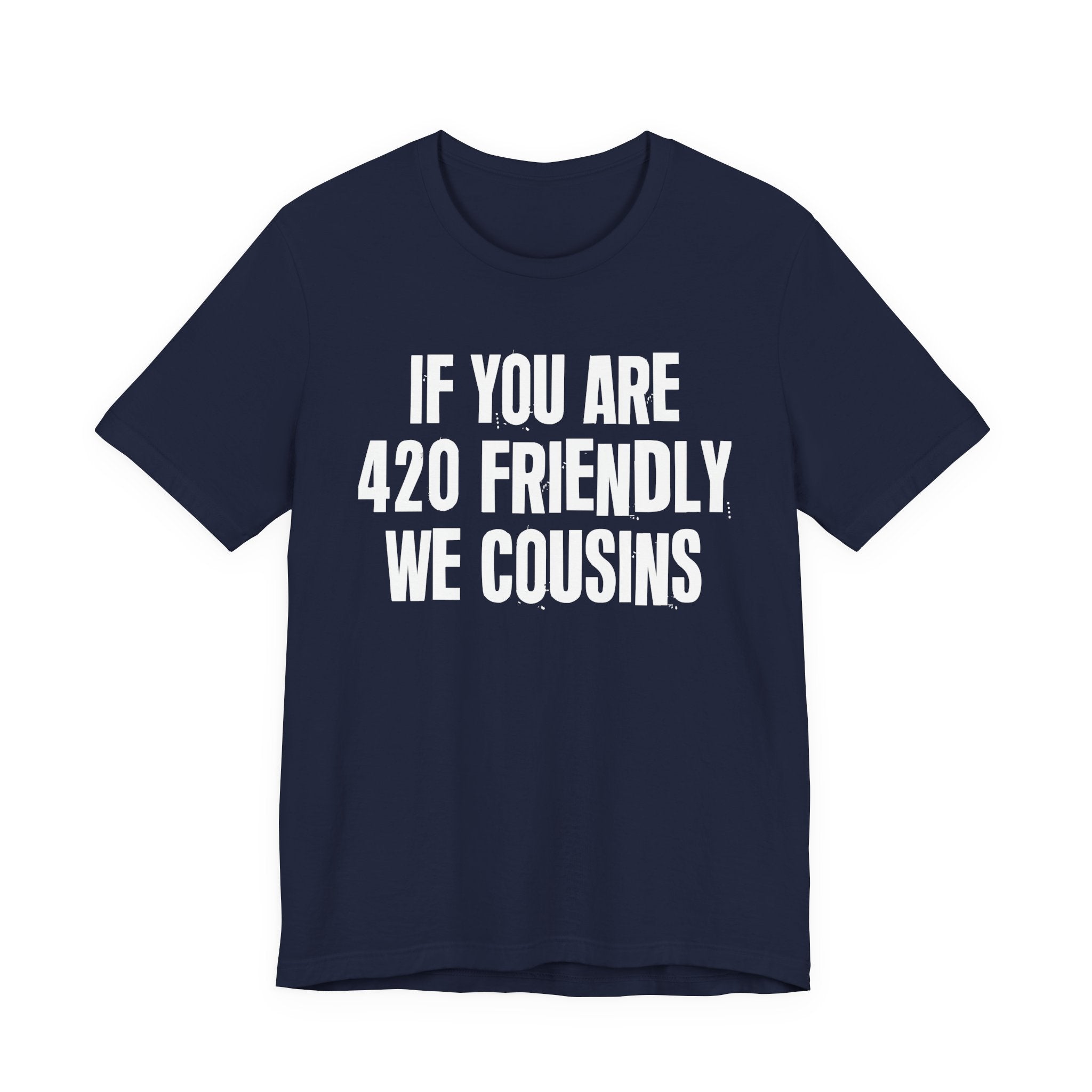 If You Are 420 Friendly We Cousins — Funny Cannabis Lovers Tee Shirt