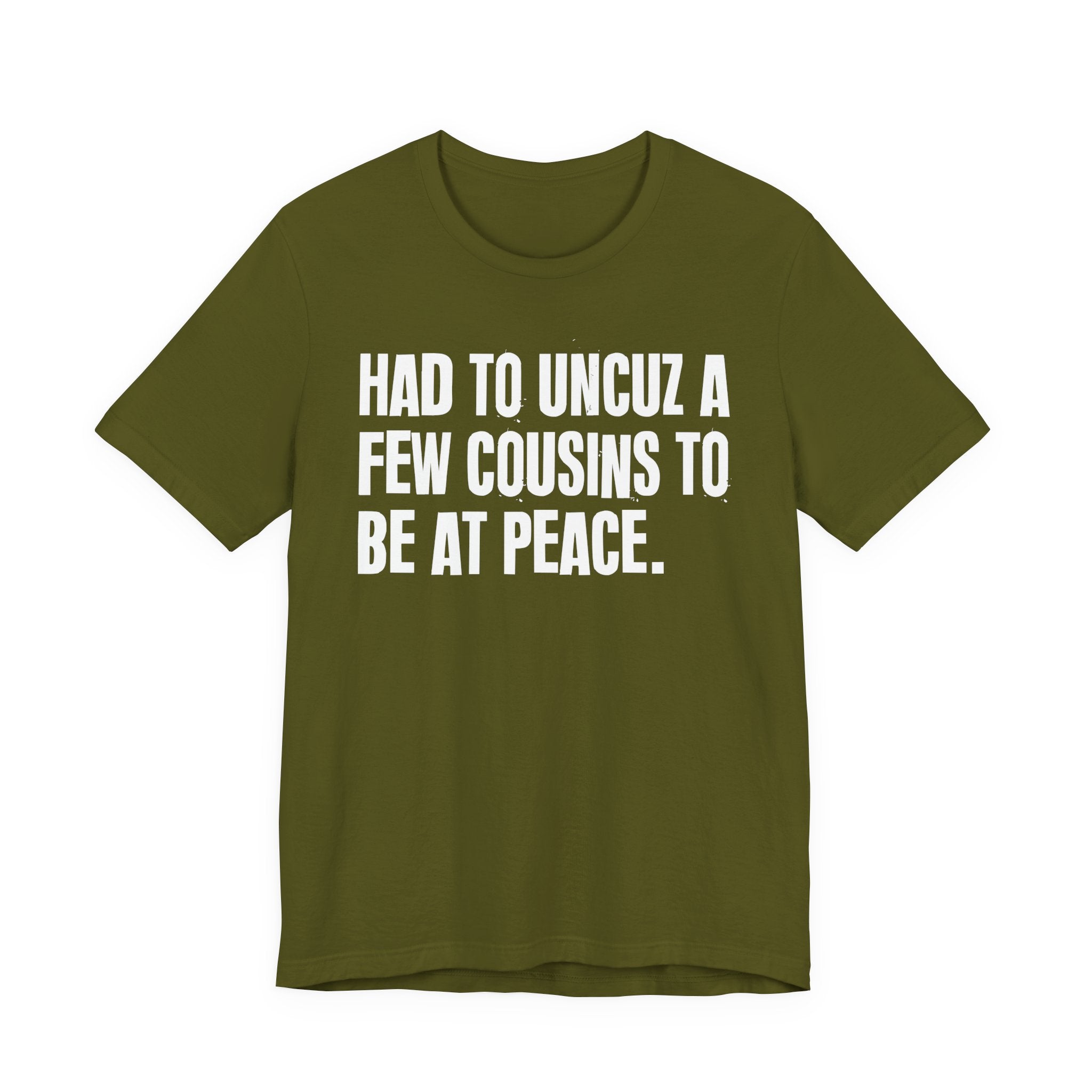 Had To Uncuz A Few Cousins To Be At Peace - Tee Shirt
