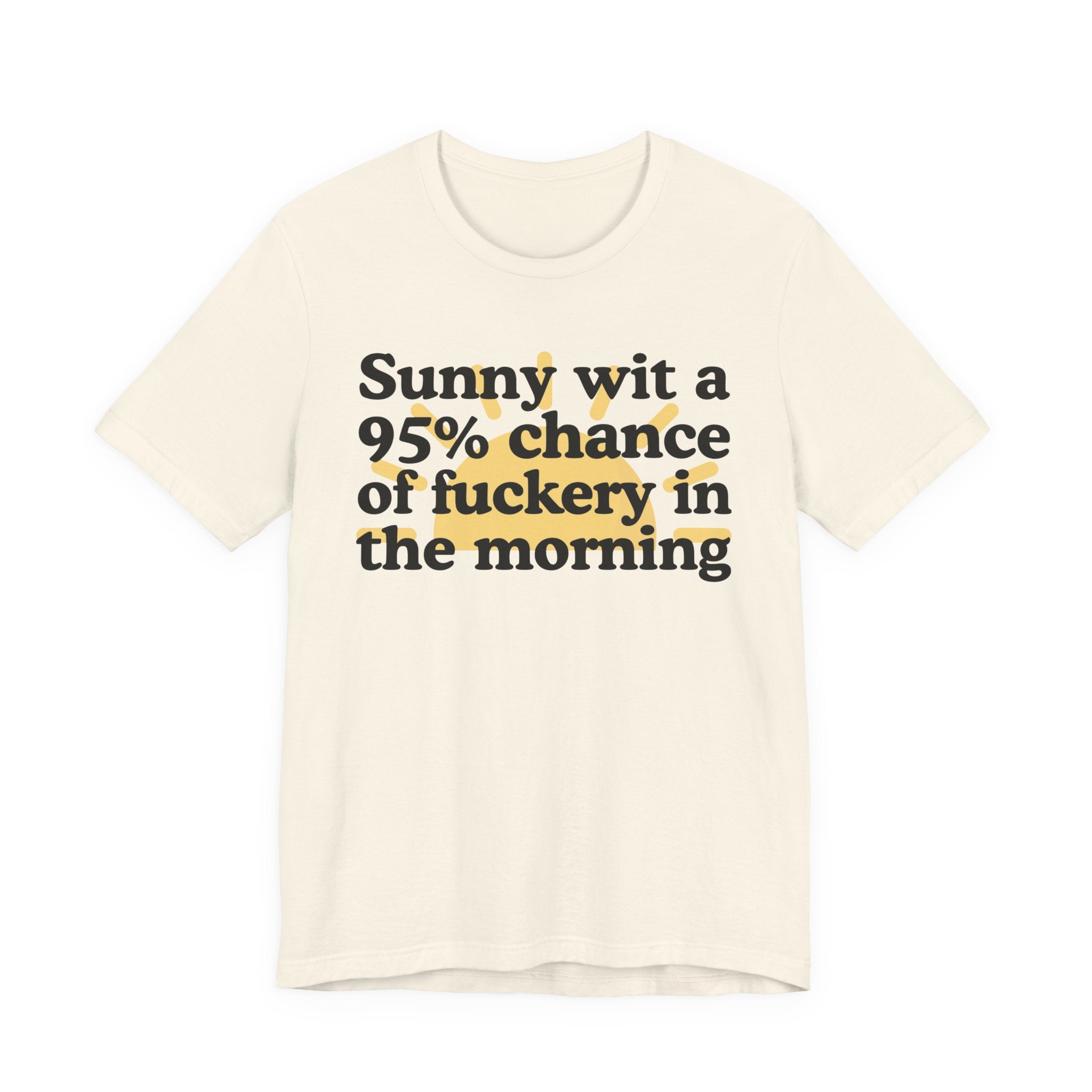 Sunny wit a 95% chance of Fuckery in the Morning —  Funny Weather Forecast T-Shirt