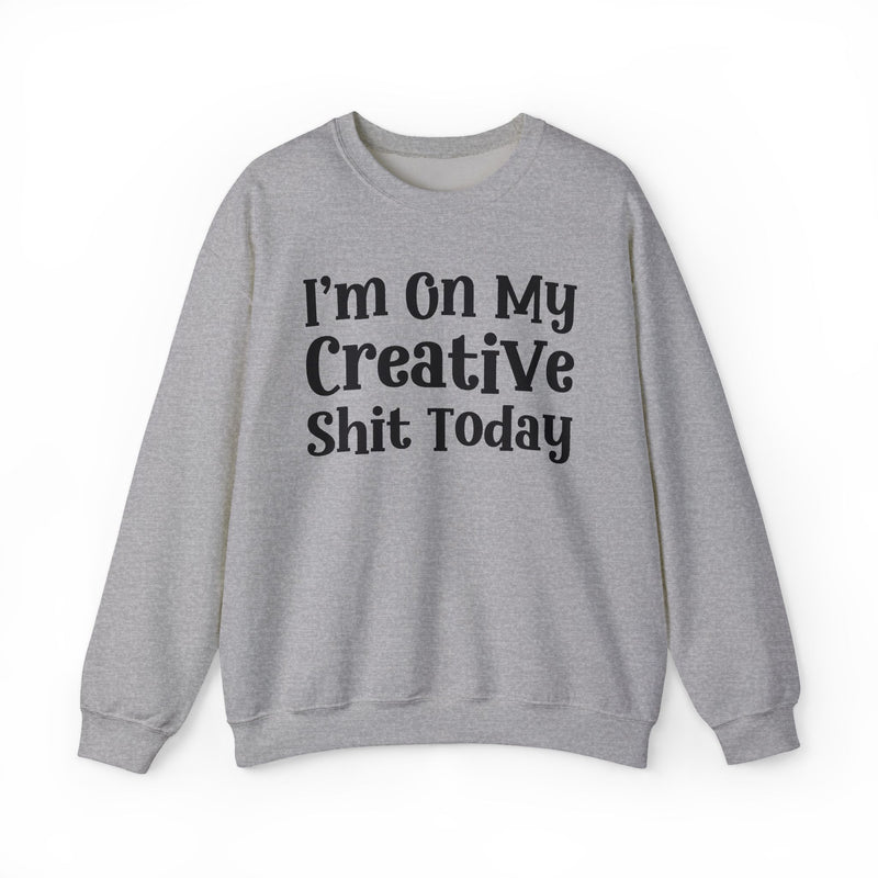 I'm On My Creative Shit Today —  Sweatshirt