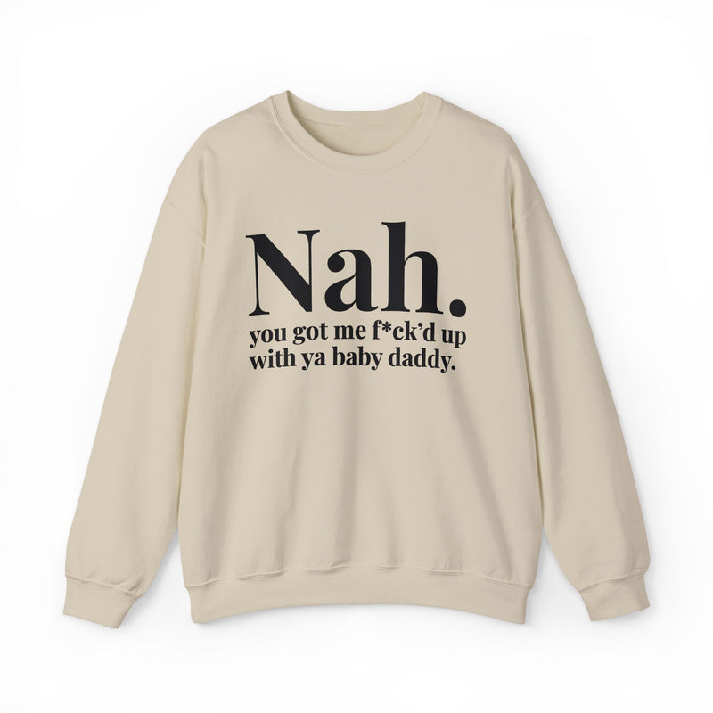 Nah You Got Me Fuck'd Up With Ya Baby Daddy — Sweatshirt alternate view 4: Nah. you got me f*ck'd up with ya baby daddy. in white editorial serif lettering — white serif lettering on black. Street Talk Designs mood statement apparel.