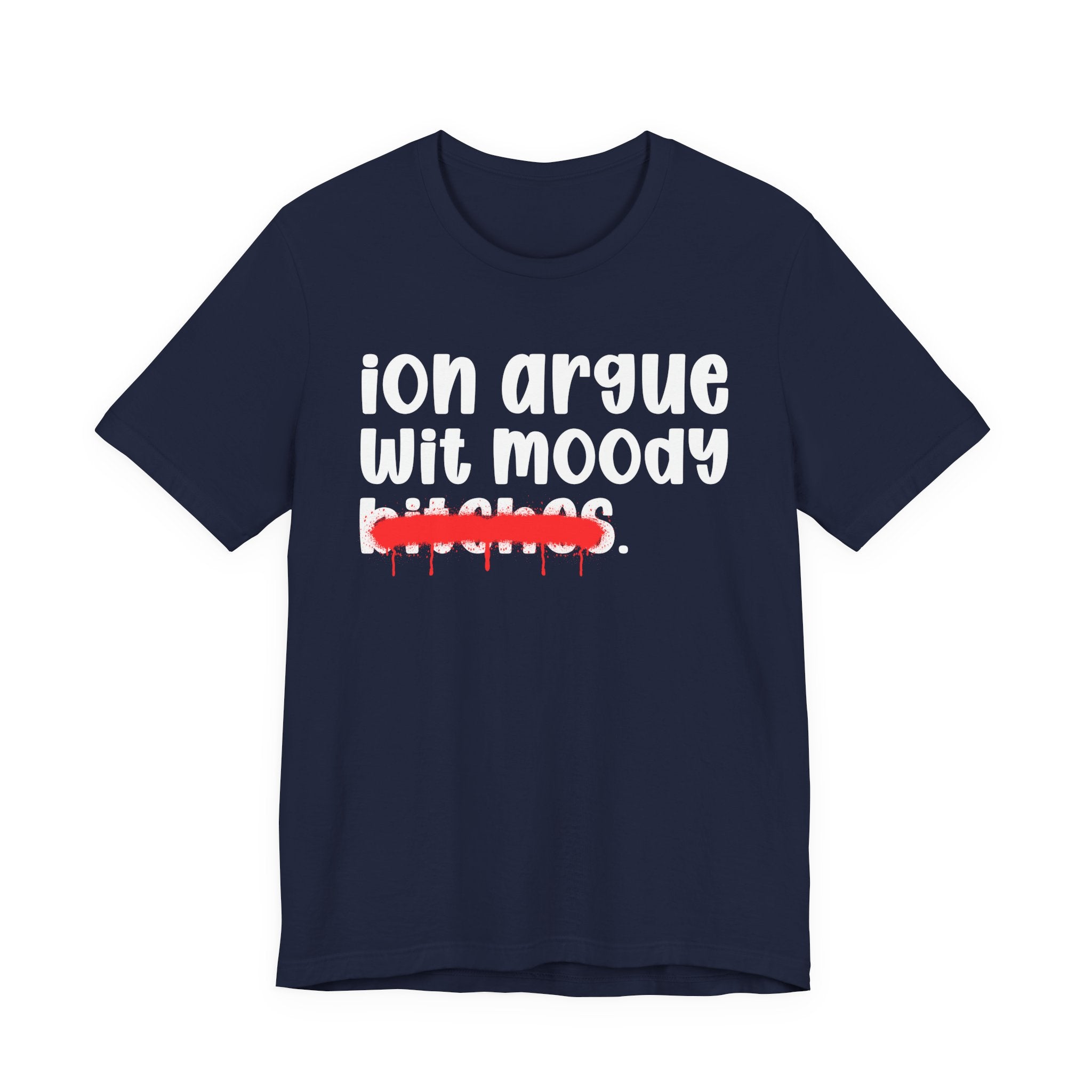 ION (I Don't) Argue Wit Moody Bitches — Funny Statement T-Shirt