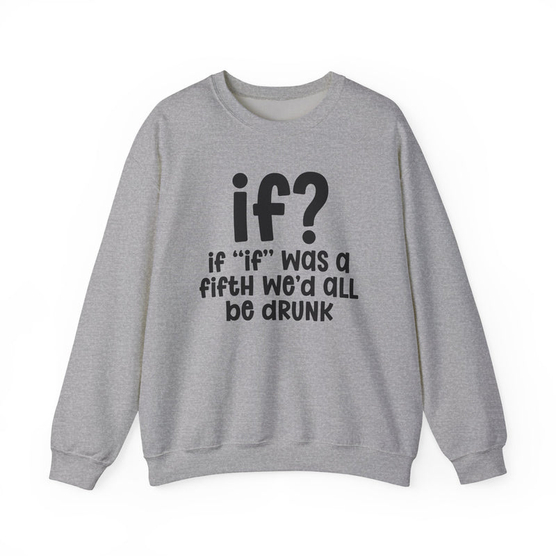 IF? If "If" Was A Fifth We'd All Be Drunk — Funny Reaction Sweatshirt