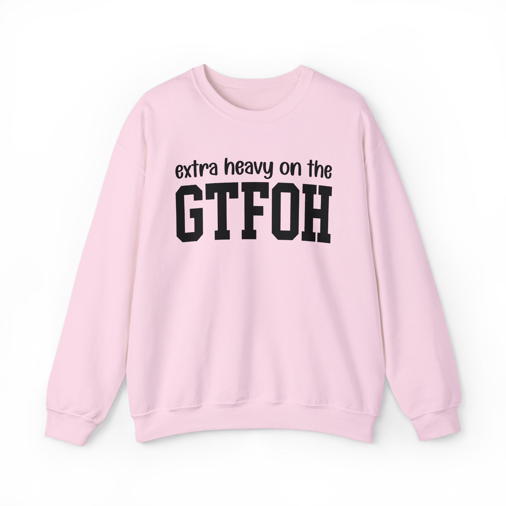 Extra Heavy On The GTFOH — Sweatshirt