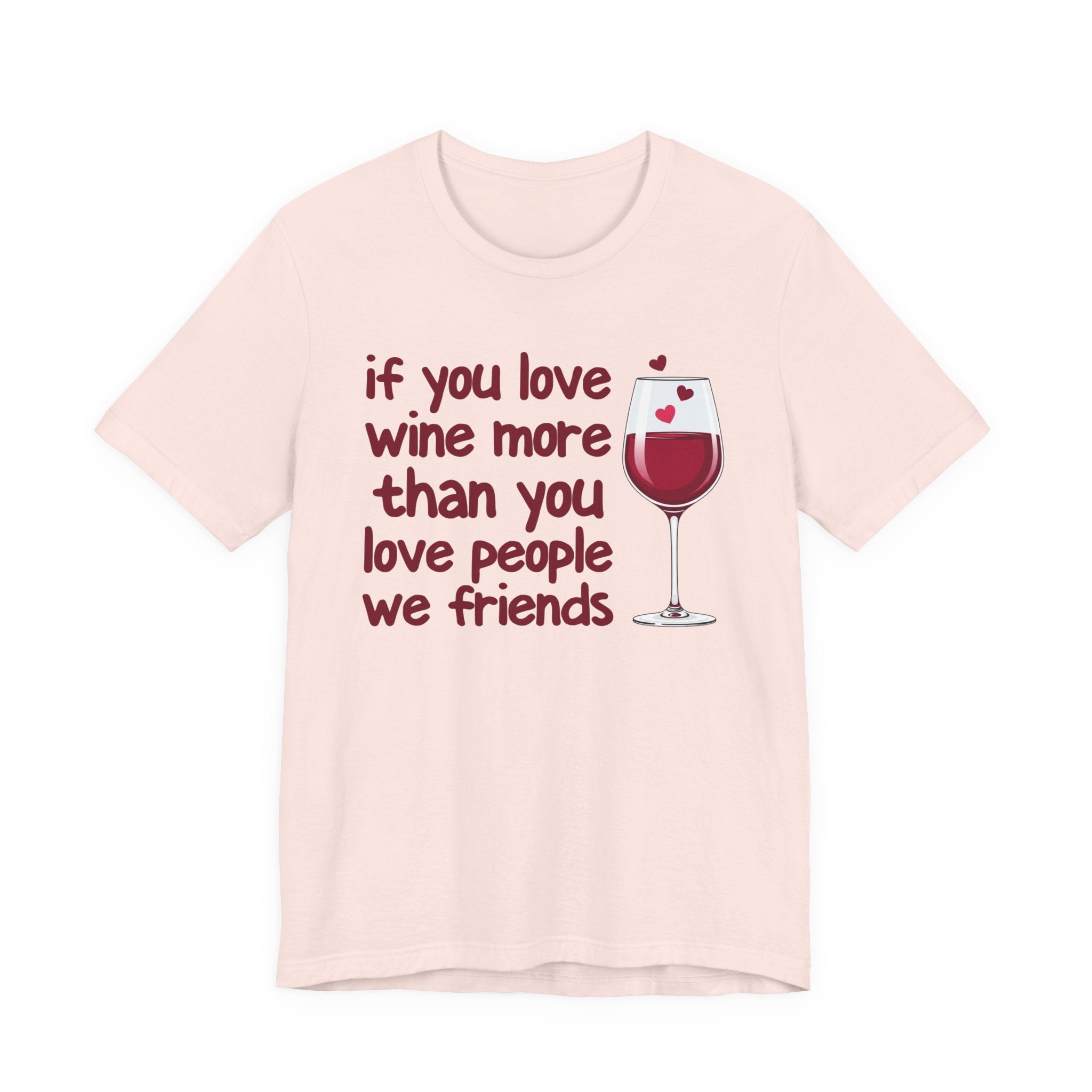 If You Love Wine More Than You Love People We Friends - Wine Lover T-Shirt