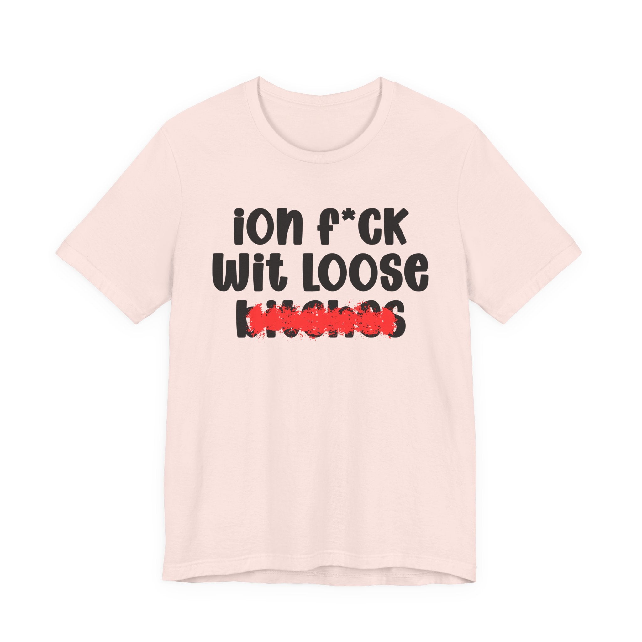 ION (I Don't) FUCK WIT LOOSE BITCHES — Bold Sarcastic Graphic T-Shirt