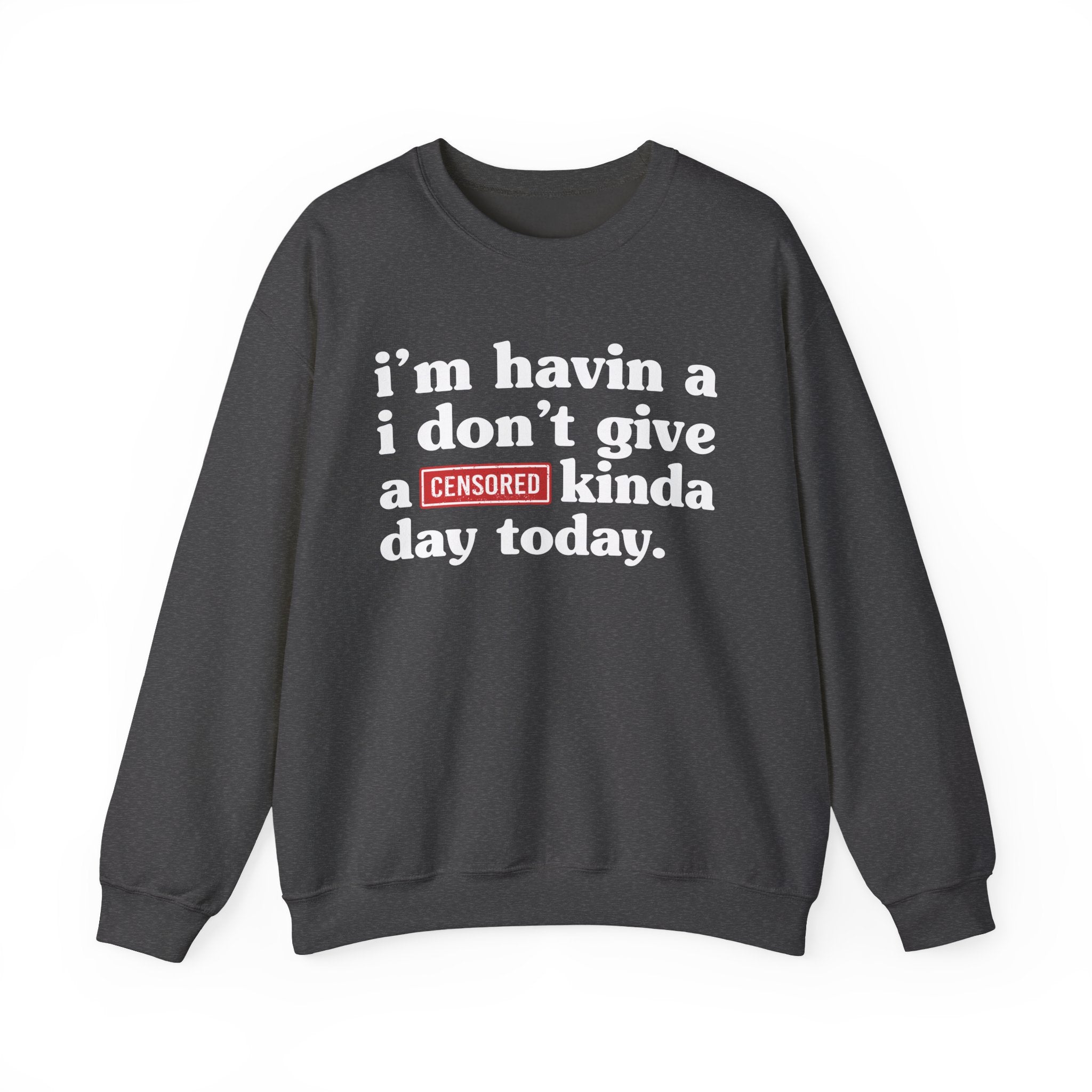 I'm Havin A I Don't Give A [Censored Fuck] Kinda Day Today — Sweatshirt