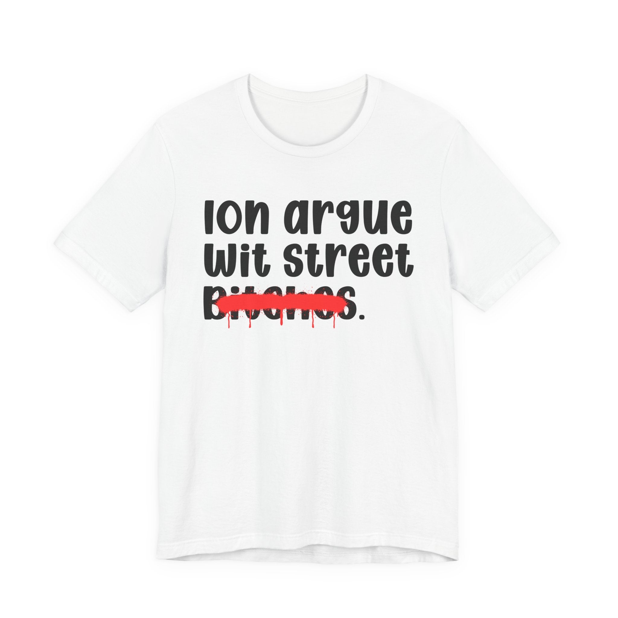 ION (I Don't) Argue Wit Street Bitches — Funny Statement T-Shirt