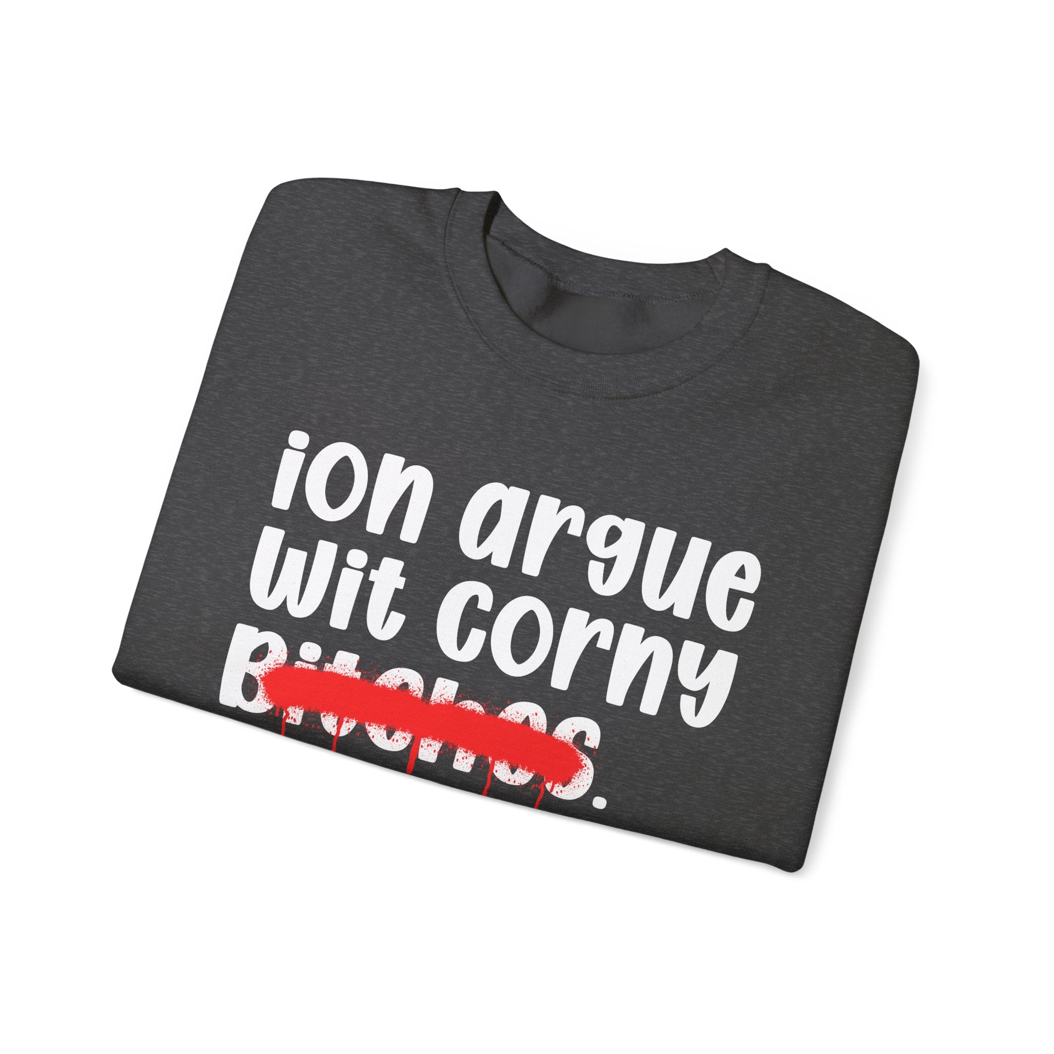 ION (I Don't) Argue With Corny Bitches - Funny Statement Sweatshirt