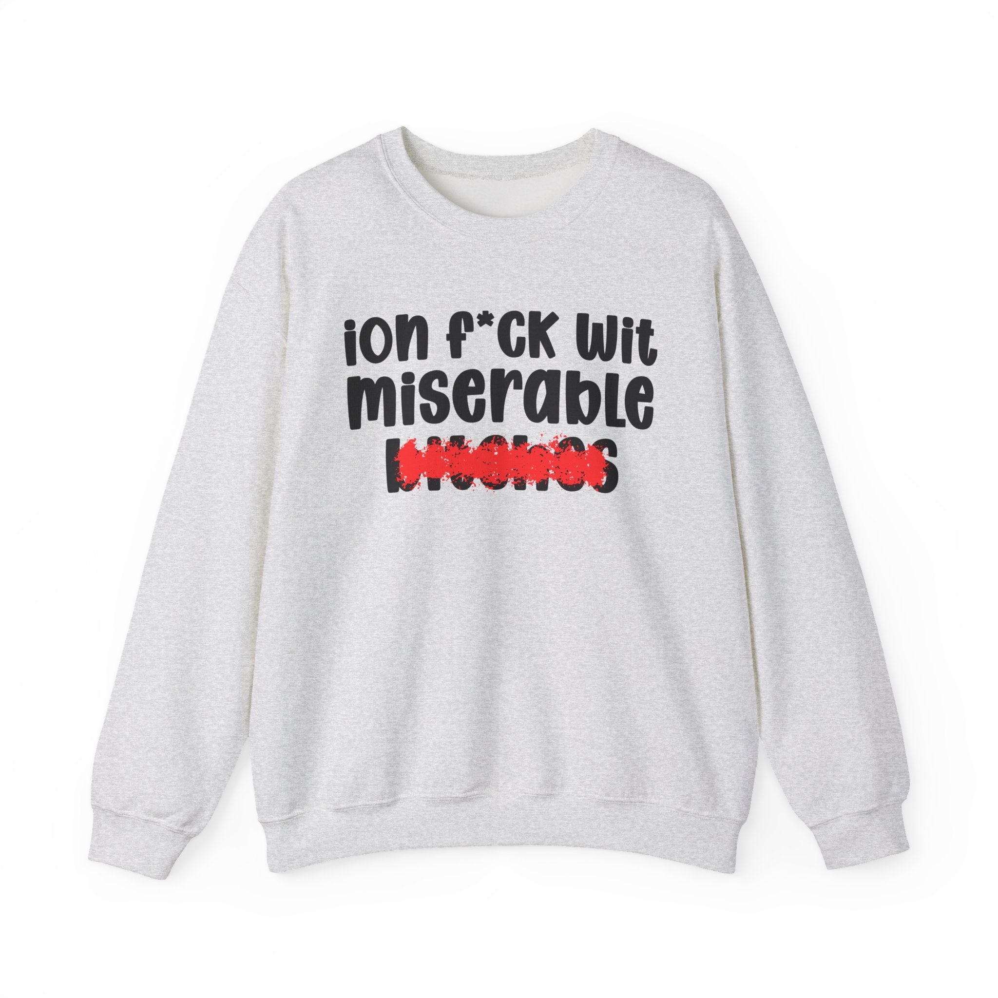 ION (I Don't) FUCK WIT MISERABLE BITCHES - Bold Sarcastic Sweatshirt