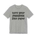 Turn Your Passions Into Paper - Inspirational Tee Shirt