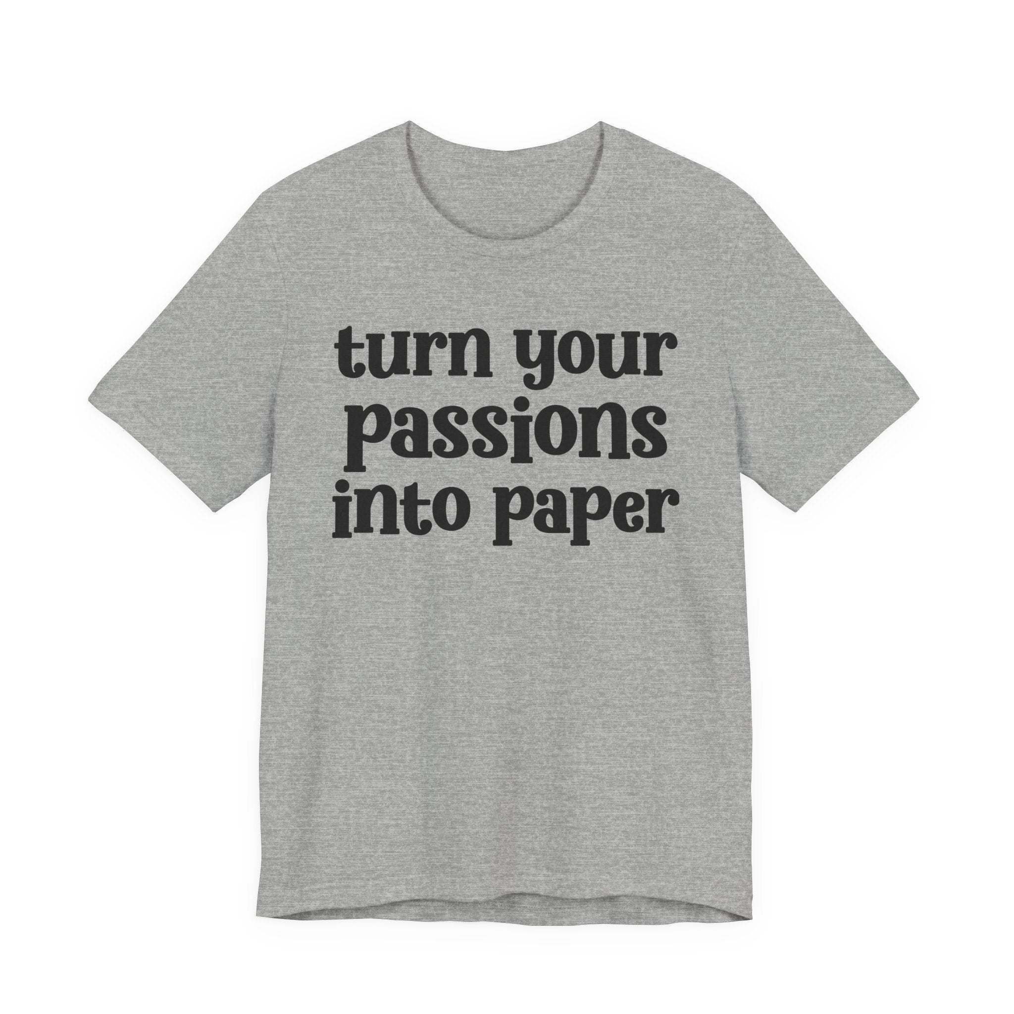 Turn Your Passions Into Paper - Inspirational Tee Shirt