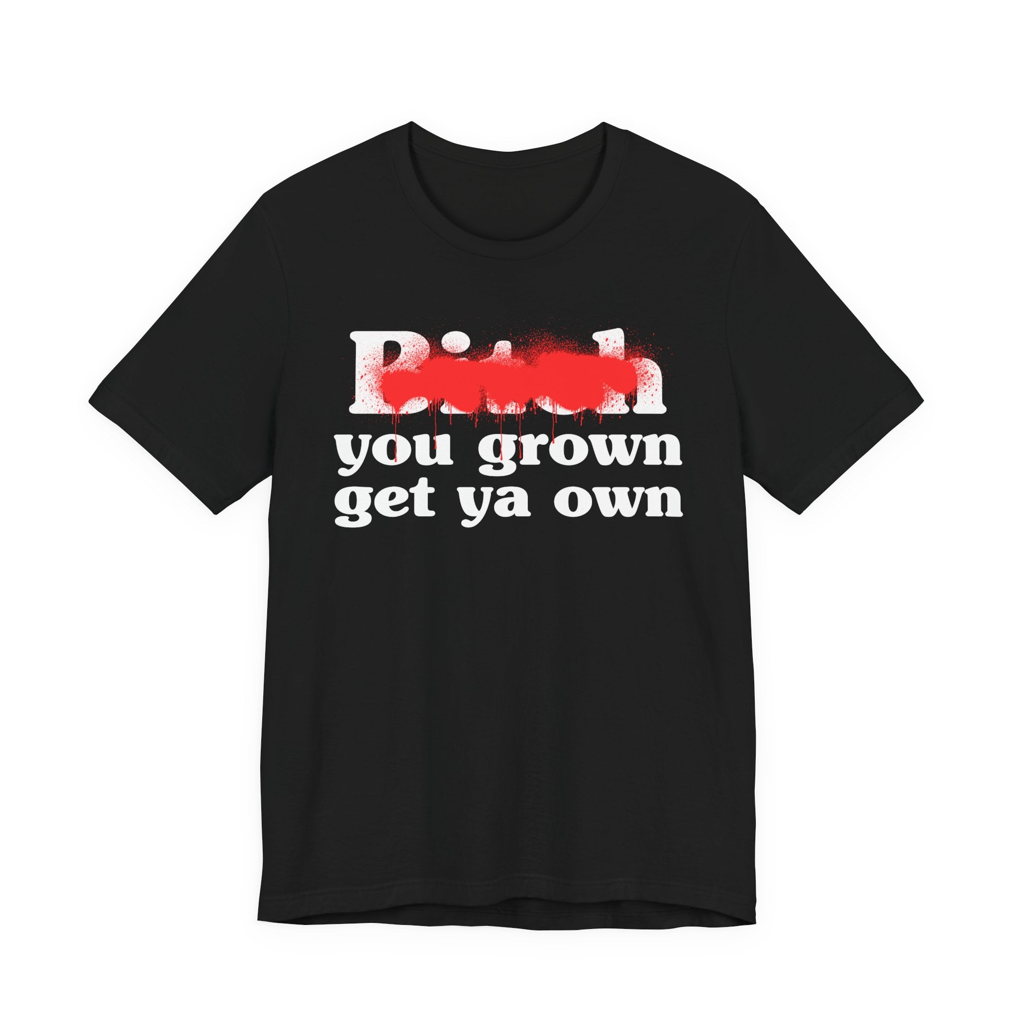 Bitch You Grown Get Ya Own - Sassy Adult Humor T‑Shirt