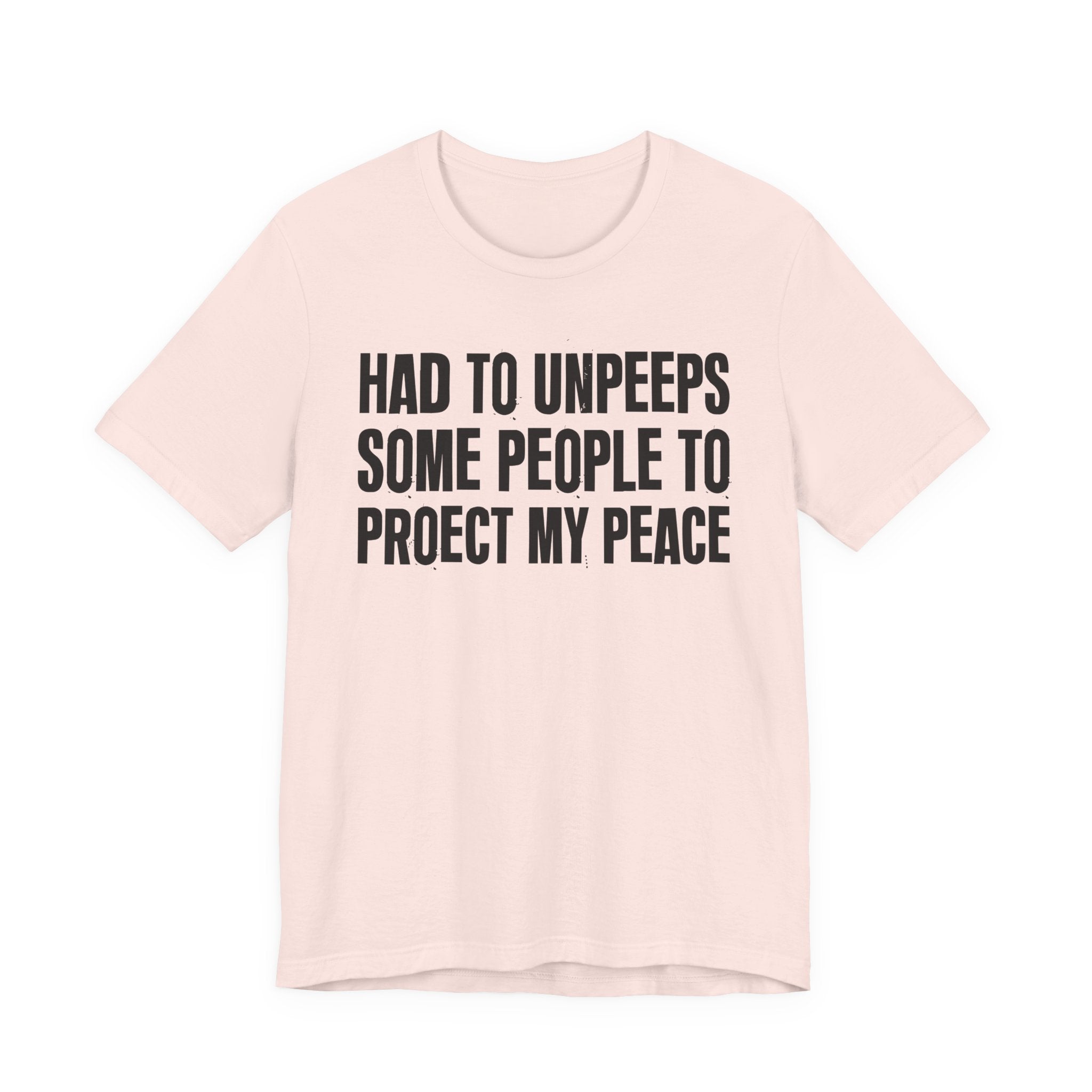 Had To Unpeeps Some People To Protect My Peace- Tee Shirt