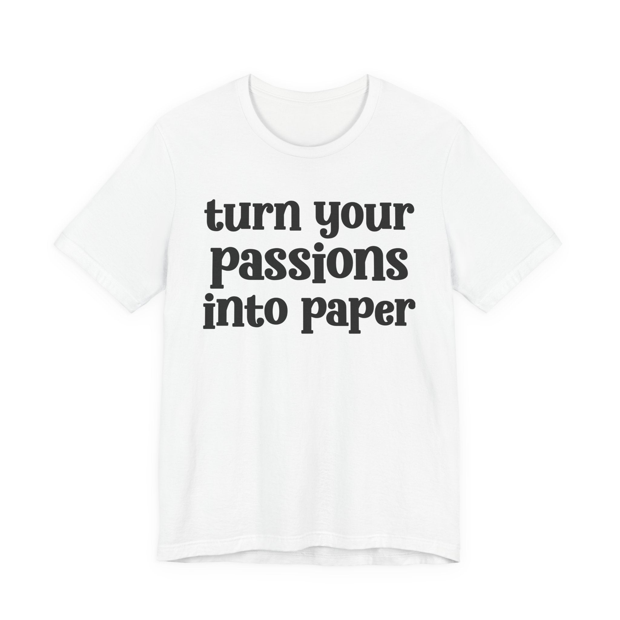 Turn Your Passions Into Paper — Inspirational T-Shirt
