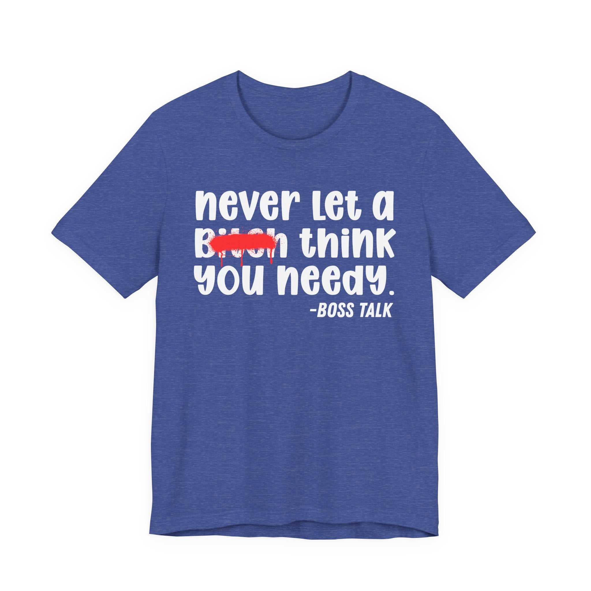 Never Let A Bitch Think You Needy - Money Talk Tee Shirt