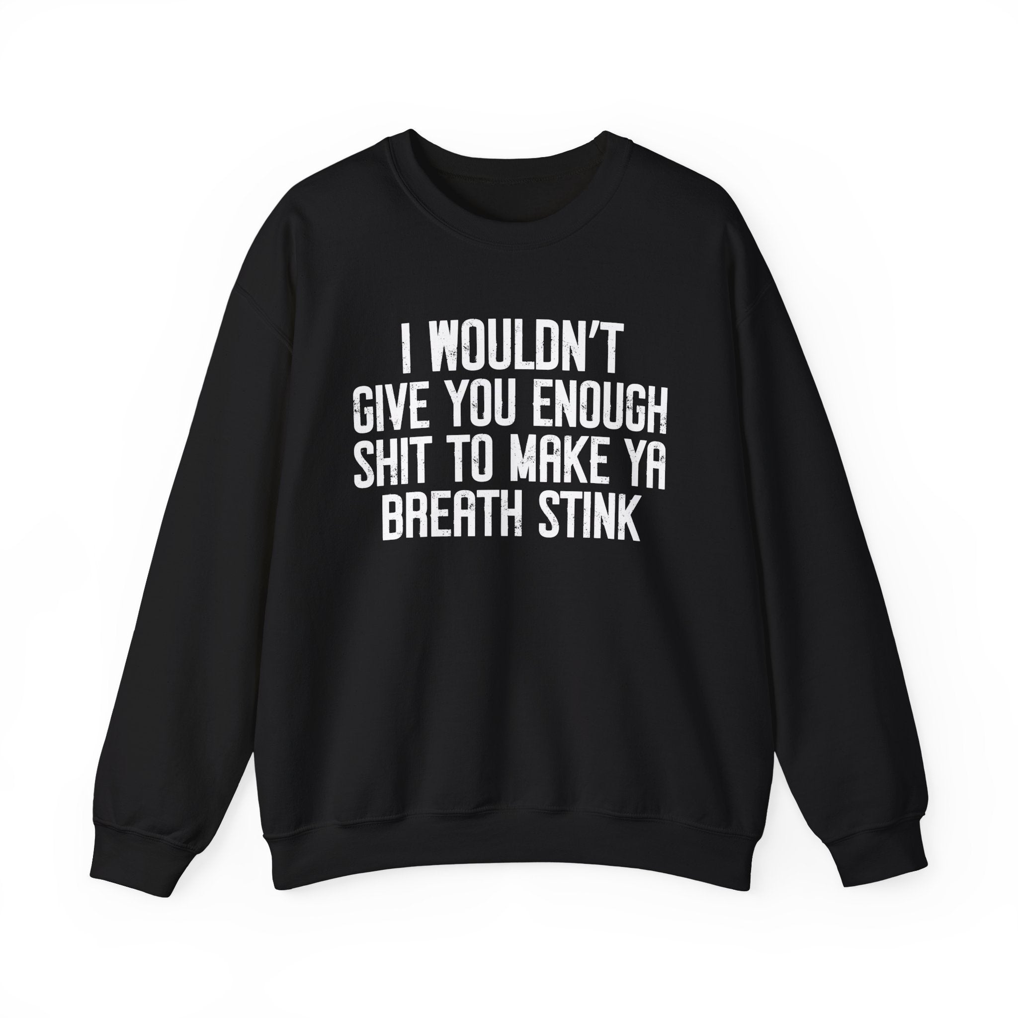 I Wouldn't Give You Enough Shit To Make Ya Breath Stink - Sweatshirt