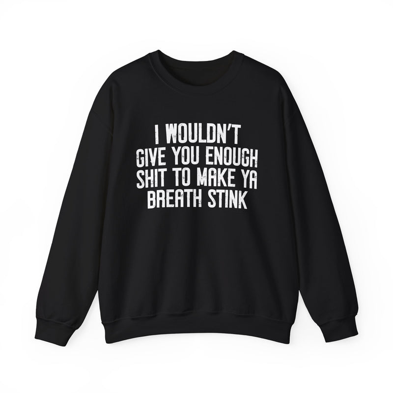 I Wouldn't Give You Enough Shit To Make Ya Breath Stink — Sweatshirt