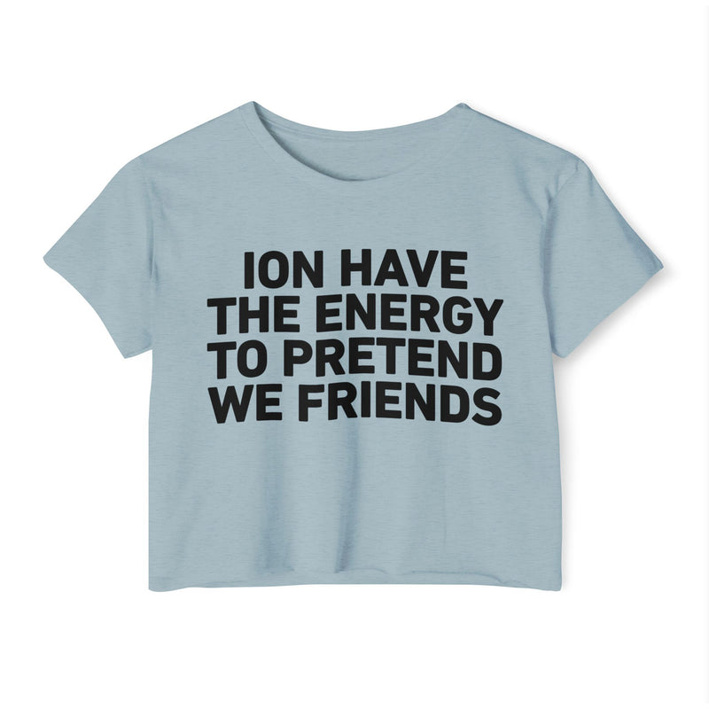 I Don’t Have The Energy To Pretend We Friends - Bold Declaration Crop Top