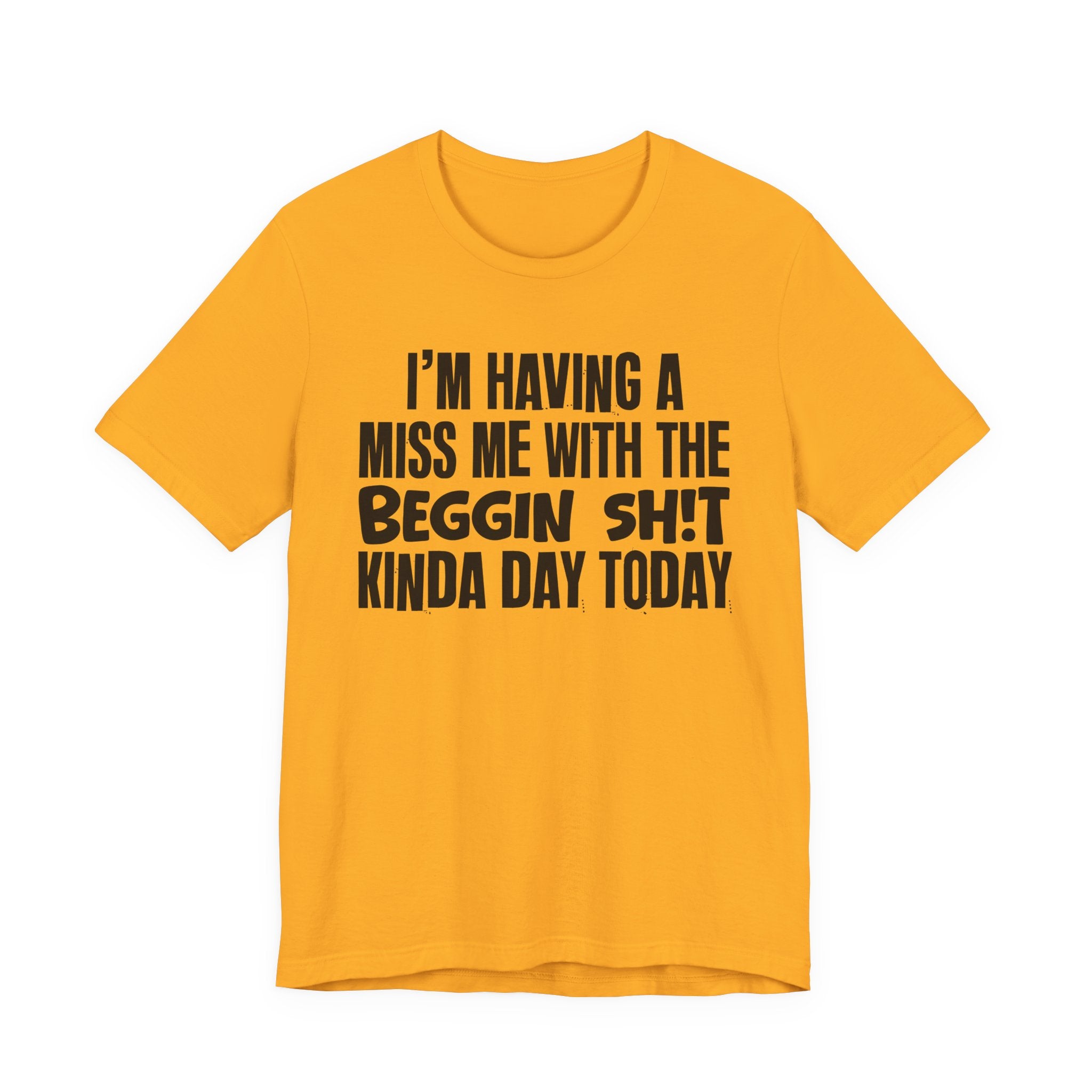 I'm Having A Miss Me With The Beggin Shit Kinda Day Today - Humorous Bold Mood T-Shirt