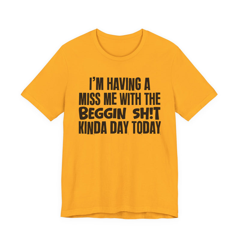 I'm Having A Miss Me With The Beggin Shit Kinda Day Today — Humorous Bold Mood T-Shirt