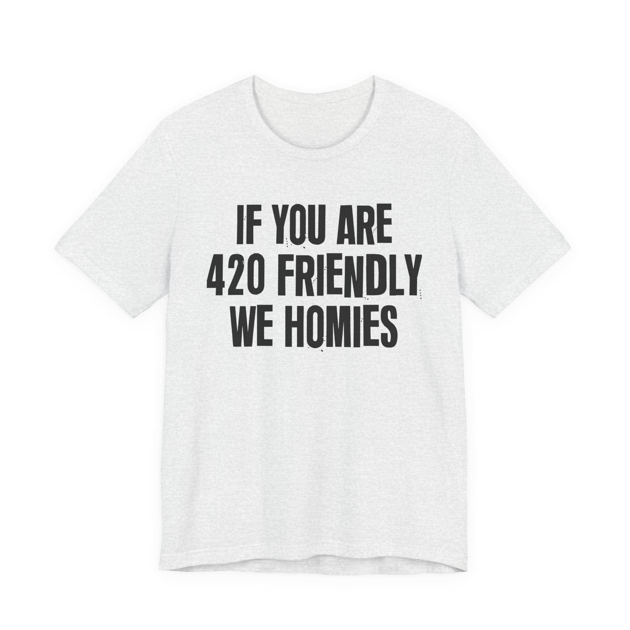 If You Are 420 Friendly We Homies — Funny Cannabis Lovers Tee Shirt