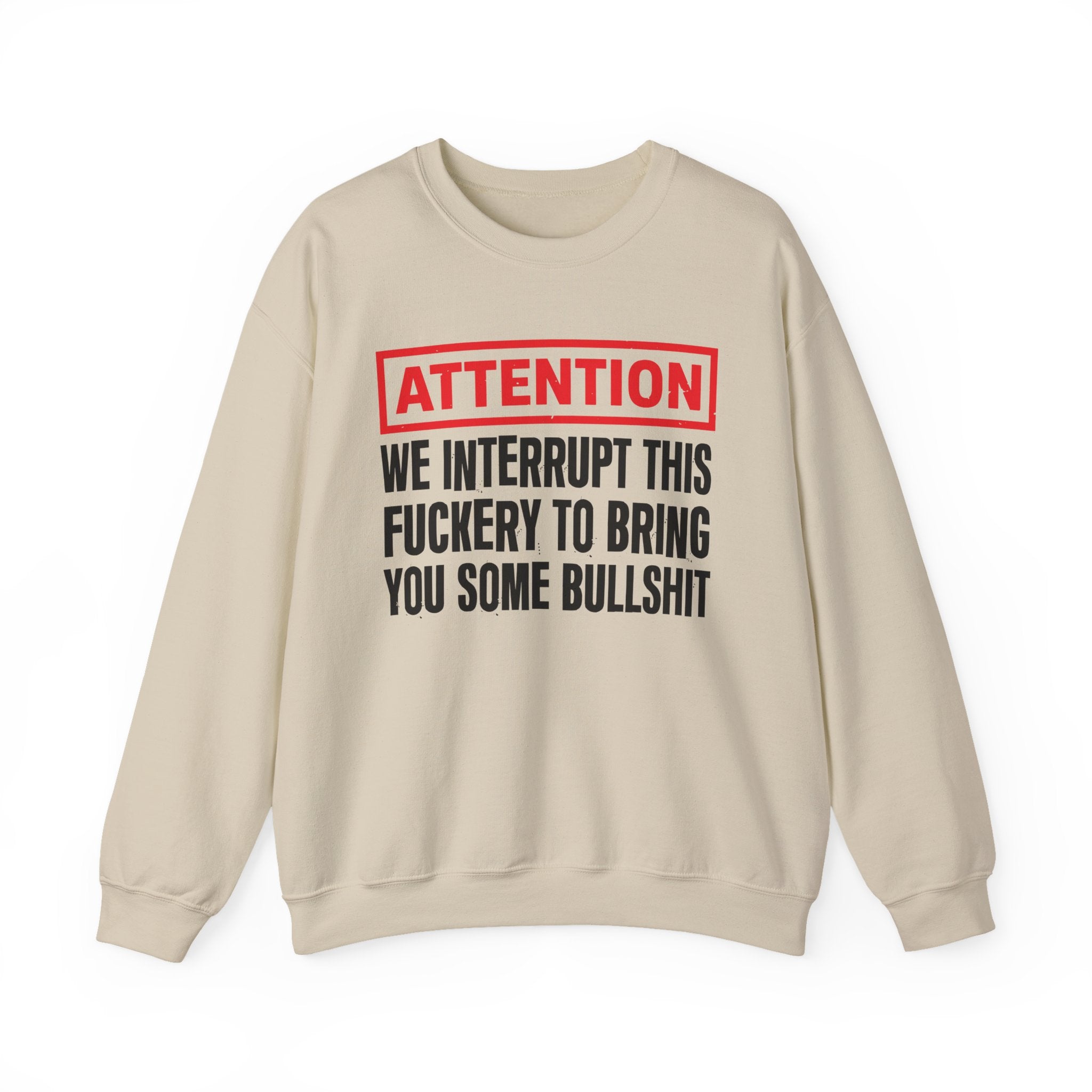 Attention We Interrupt This Fuckery To Bring You Some Bullshit－Funny Attention Message Sweatshirt
