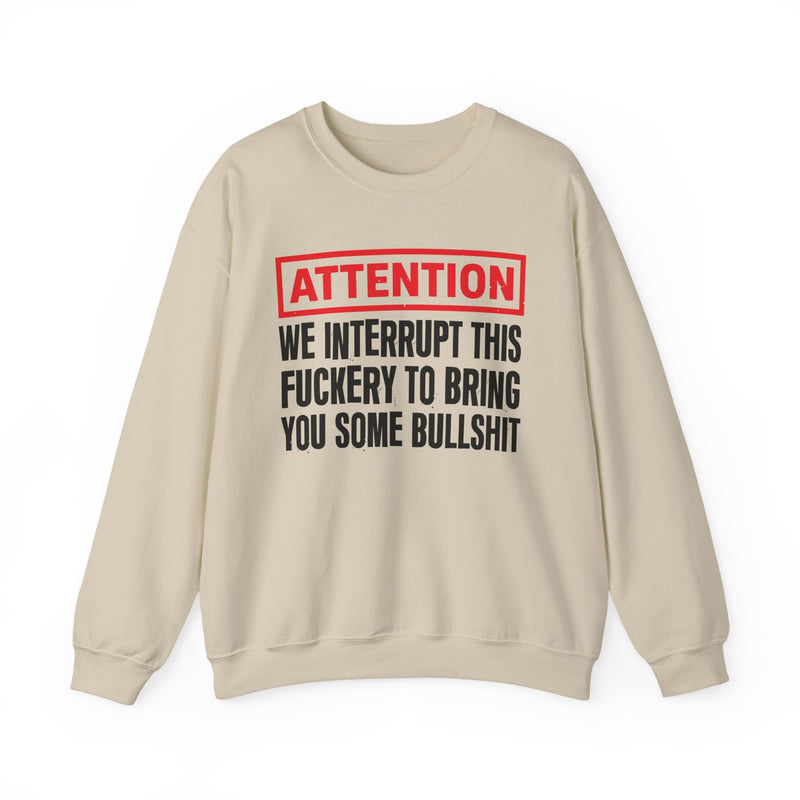 Attention We Interrupt This Fuckery To Bring You Some Bullshit－Funny Attention Message Sweatshirt