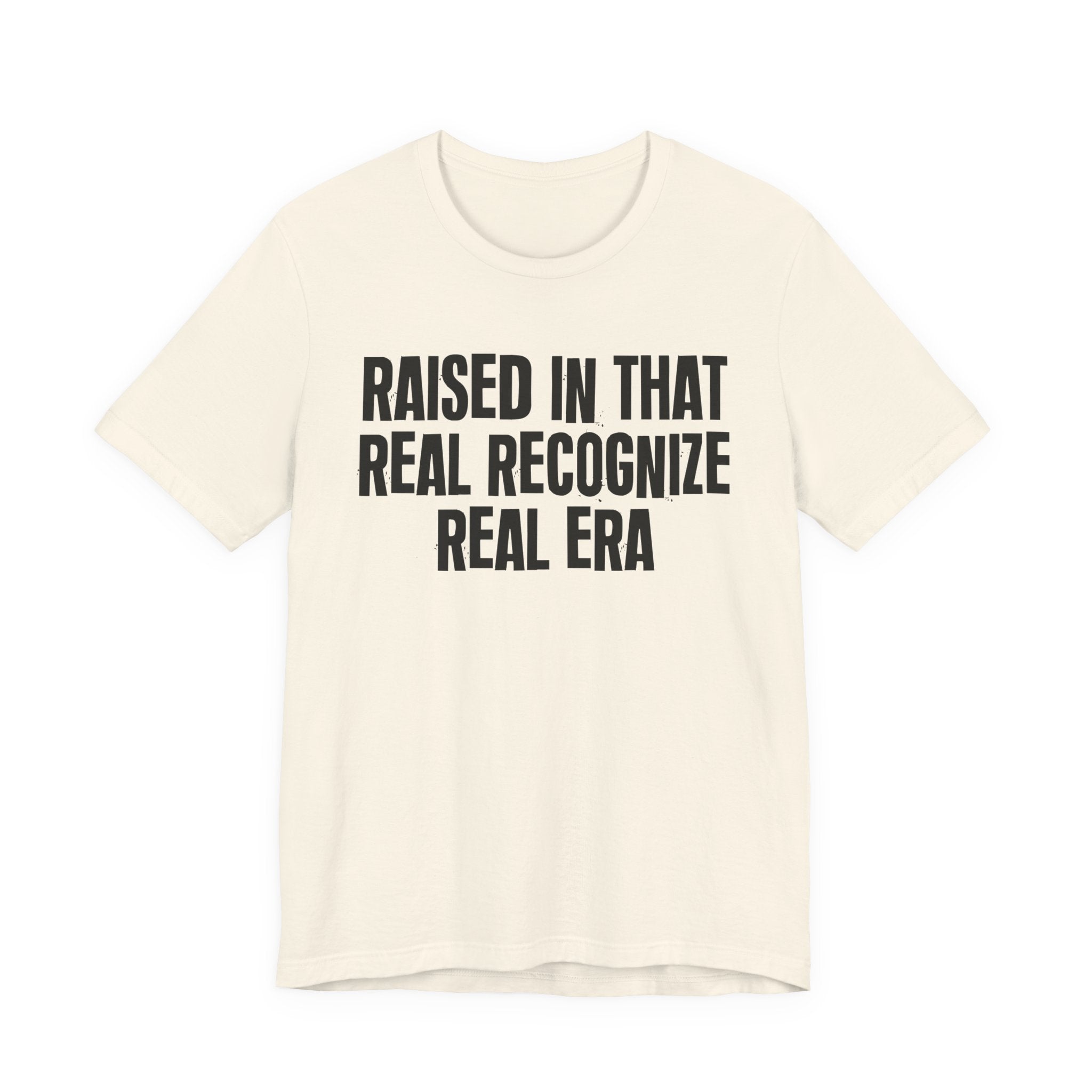 Raised In That Real Recognize Real Era - Funny Back In The Day Statement Tee Shirt